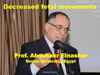 Prof. Aboubakr Elnashar
Benha university, Egypt
Decreased fetal movements
Aboubakr Elnashar
 