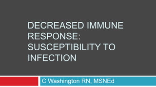 Decreased Immune Response: Susceptibility to Infection C Washington RN, MSNEd 