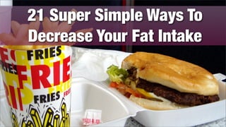 21 Super Simple Ways To
Decrease Your Fat Intake
 