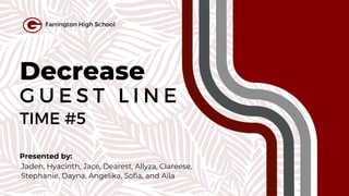 Decrease
G U E S T L I N E
TIME #5
Presented by:
Jaden, Hyacinth, Jace, Dearest, Allyza, Clareese,
Stephanie, Dayna, Angelika, Sofia, and Aila
Farrington High School
 