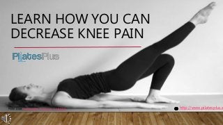LEARN HOW YOU CAN
DECREASE KNEE PAIN
http://www.pilatesplus.sPhoto credit: CarolLunetta / Foter.com / CC BY-SA
 
