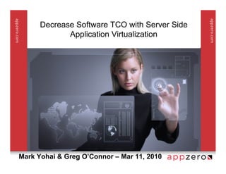Decrease Software TCO with Server Side
             Application Virtualization




Mark Yohai & Greg O’Connor – Mar 11, 2010
 