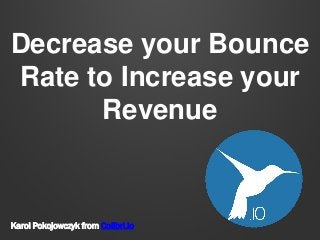 Decrease your Bounce
Rate to Increase your
Revenue
Karol Pokojowczyk from Colibri.io
 