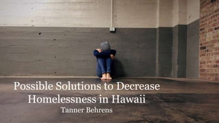 Possible Solutions to Decrease
Homelessness in Hawaii
Tanner Behrens
 