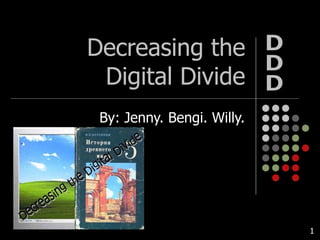 Decreasing the Digital Divide By: Jenny. Bengi. Willy. DDD 