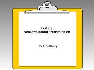 Testing
Neuromuscular transmission
Erik Stålberg
 