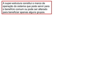 A super-estrutura constitui o marco de
operação do sistema que pode servir para
o benefício comum ou pode ser alterado
para beneficiar apenas alguns grupos.
 