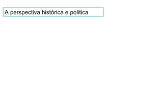 A perspectiva histórica e politica
 