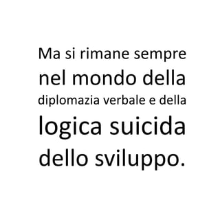 Ma si rimane sempre
nel mondo della
diplomazia verbale e della

logica suicida
dello sviluppo.
 
