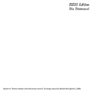 Based on “Breve trattato sulla decrescita serena” by Serge Latouche (Bollati Boringhieri), 2008.
 