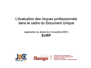 L’évaluation des risques professionnels dans le cadre du Document Unique (application du décret du 5 novembre 2001) EvRP Systèmes de management Conseils, audits et diagnostics Etudes de risques Centre de formation professionnelle 