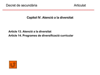 Decret de secundària  Articulat Capítol IV. Atenció a la diversitat Article 13. Atenció a la diversitat Article 14. Programes de diversificació curricular 