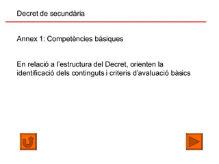 Decret de secundària Annex 1: Competències bàsiques En relació a l’estructura del Decret, orienten la identificació dels continguts i criteris d’avaluació bàsics 