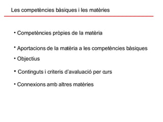 Les competències bàsiques i les matèries Aportacions de la matèria a les competències bàsiques   Continguts i criteris d’avaluació per curs Competències pròpies de la matèria Objectius   Connexions amb altres matèries 