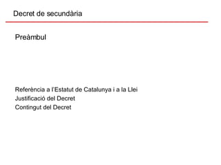 Preàmbul Referència a l’Estatut de Catalunya i a la Llei Justificació del Decret Contingut del Decret Decret de secundària 