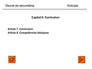 Decret de secundària  Articulat Capítol II. Currículum   Article 7. Currículum Article 8. Competències bàsiques 