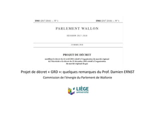 Projet de décret « GRD »: quelques remarques du Prof. Damien ERNST
Commission de l'énergie du Parlement de Wallonie
 