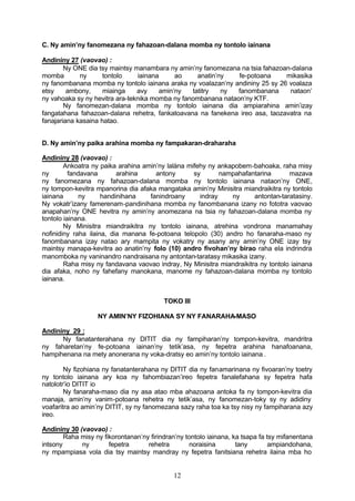 C. Ny amin’ny fanomezana ny fahazoan-dalana momba ny tontolo iainana

Andininy 27 (vaovao) :
        Ny ONE dia tsy maintsy manambara ny amin’ny fanomezana na tsia fahazoan-dalana
momba        ny      tontolo    iainana     ao     anatin’ny   fe-potoana     mikasika
ny fanombanana momba ny tontolo iainana araka ny voalazan’ny andininy 25 sy 26 voalaza
etsy     ambony,     miainga    avy    amin’ny   tatitry   ny  fanombanana     nataon’
ny vahoaka sy ny hevitra ara-teknika momba ny fanombanana nataon’ny KTF.
        Ny fanomezan-dalana momba ny tontolo iainana dia ampiarahina amin’izay
fangatahana fahazoan-dalana rehetra, fankatoavana na fanekena ireo asa, taozavatra na
fanajariana kasaina hatao.


D. Ny amin’ny paika arahina momba ny fampakaran-draharaha

Andininy 28 (vaovao) :
        Ankoatra ny paika arahina amin’ny lalàna mifehy ny ankapobem-bahoaka, raha misy
ny        fandavana       arahina     antony       sy       nampahafantarina       mazava
ny fanomezana ny fahazoan-dalana momba ny tontolo iainana nataon’ny ONE,
ny tompon-kevitra mpanorina dia afaka mangataka amin’ny Minisitra miandraikitra ny tontolo
iainana       ny     handinihana    fanindroany      indray    ny      antontan-taratasiny.
Ny vokatr’izany famerenam-pandinihana momba ny fanombanana izany no fototra vaovao
anapahan’ny ONE hevitra ny amin’ny anomezana na tsia ny fahazoan-dalana momba ny
tontolo iainana.
        Ny Minisitra miandraikitra ny tontolo iainana, atrehina vondrona manamahay
nofinidiny raha ilaina, dia manana fe-potoana telopolo (30) andro ho fanaraha-maso ny
fanombanana izay natao ary mampita ny vokatry ny asany any amin’ny ONE izay tsy
maintsy manapa-kevitra ao anatin’ny folo (10) andro fivohan’ny birao raha ela indrindra
manomboka ny vaninandro nandraisana ny antontan-taratasy mikasika izany.
        Raha misy ny fandavana vaovao indray, Ny Minisitra miandraikitra ny tontolo iainana
dia afaka, noho ny fahefany manokana, manome ny fahazoan-dalana momba ny tontolo
iainana.


                                          TOKO III

                   NY AMIN’NY FIZOHIANA SY NY FANARAHA-MASO

Andininy 29 :
      Ny fanatanterahana ny DITIT dia ny fampiharan’ny tompon-kevitra, mandritra
ny faharetan’ny fe-potoana iainan’ny tetik’asa, ny fepetra arahina hanafoanana,
hampihenana na mety anonerana ny voka-dratsy eo amin’ny tontolo iainana .

        Ny fizohiana ny fanatanterahana ny DITIT dia ny fanamarinana ny fivoaran’ny toetry
ny tontolo iainana ary koa ny fahombiazan’ireo fepetra fanalefahana sy fepetra hafa
natolotr’io DITIT io
        Ny fanaraha-maso dia ny asa atao mba ahazoana antoka fa ny tompon-kevitra dia
manaja, amin’ny vanim-potoana rehetra ny tetik’asa, ny fanomezan-toky sy ny adidiny
voafaritra ao amin’ny DITIT, sy ny fanomezana sazy raha toa ka tsy nisy ny fampiharana azy
ireo.

Andininy 30 (vaovao) :
        Raha misy ny fikorontanan’ny firindran’ny tontolo iainana, ka tsapa fa tsy mifanentana
intsony      ny        fepetra      rehetra        noraisina        tany        ampiandohana,
ny mpampiasa vola dia tsy maintsy mandray ny fepetra fanitsiana rehetra ilaina mba ho


                                             12
 