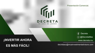 decretasc@mcainvestmentadvisors.com
Presentación Comercial.
Decreta
@DecretaMex
www.decreta.mx
¡INVERTIR AHORA
ES MÁS FÁCIL!
 