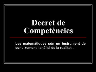 Decret de
Competències
Les matemàtiques són un instrument de
coneixement i anàlisi de la realitat...

 