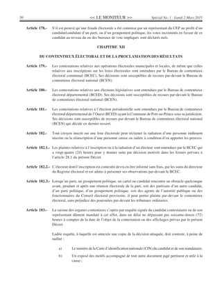 << LE MONITEUR >>50 Spécial No. 1 - Lundi 2 Mars 2015
Article 178.- S’il est prouvé qu’une fraude électorale a été commise par un représentant du CEP au profit d’un
candidat/candidate d’un parti, ou d’un groupement politique, les votes incriminés en faveur de ce
candidat au niveau du ou des bureaux de vote impliqués sont déclarés nuls.
CHAPITRE XII
DU CONTENTIEUX ÉLECTORAL ET DE LA PROCLAMATION DES RÉSULTATS
Article 179.- Les contestations relatives aux opérations électorales municipales et locales, de même que celles
relatives aux inscriptions sur les listes électorales sont entendues par le Bureau de contentieux
électoral communal (BCEC). Ses décisions sont susceptibles de recours par-devant le Bureau de
contentieux électoral national (BCEN).
Article 180.- Les contestations relatives aux élections législatives sont entendues par le Bureau de contentieux
électoral départemental (BCED). Ses décisions sont susceptibles de recours par-devant le Bureau
de contentieux électoral national (BCEN).
Article 181.- Les contestations relatives à l’élection présidentielle sont entendues par le Bureau de contentieux
électoral départemental de l’Ouest (BCED) ayant la Commune de Port-au-Prince sous sa juridiction.
Ses décisions sont susceptibles de recours par-devant le Bureau de contentieux électoral national
(BCEN) qui décide en dernier ressort.
Article 182.- Tout citoyen inscrit sur une liste électorale peut réclamer la radiation d’une personne indûment
inscrite ou la réinscription d’une personne omise ou radiée à condition d’en apporter les preuves.
Article 182.1.- Les plaintes relatives à l’inscription ou à la radiation d’un électeur sont entendues par le BCEC qui
a vingt-quatre (24) heures pour y donner suite par décision motivée dans les formes prévues à
l’article 28.1 du présent Décret.
Article 182.2.- L’électeur dont l’inscription est contestée devra en être informé sans frais, par les soins du directeur
du Registre électoral et est admis à présenter ses observations par-devant le BCEC.
Article 182.3.- Lorsqu’un parti, un groupement politique, un cartel ou candidat rencontre un obstacle quelconque
avant, pendant et après une réunion électorale de la part, soit des partisans d’un autre candidat,
d’un parti politique, d’un groupement politique, soit des agents de l’autorité publique ou des
fonctionnaires du Conseil électoral provisoire, il peut porter plainte par-devant le contentieux
électoral, sans préjudice des poursuites par-devant les tribunaux ordinaires.
Article 183.- La saisine des organes contentieux s’opère par requête signée du candidat contestataire ou de son
représentant dûment mandaté à cet effet, dans un délai ne dépassant pas soixante-douze (72)
heures à compter de la date de l’objet de la contestation ou des affichages prévus par le présent
Décret.
Ladite requête, à laquelle est annexée une copie de la décision attaquée, doit contenir, à peine de
nullité :
a) Le numéro de la Carte d’identification nationale (CIN) du candidat et de son mandataire;
b) Un exposé des motifs accompagné de tout autre document jugé pertinent et utile à la
cause ;
 