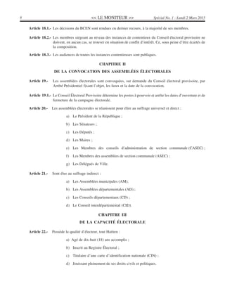 << LE MONITEUR >>8 Spécial No. 1 - Lundi 2 Mars 2015
Article 18.1.- Les décisions du BCEN sont rendues en dernier recours, à la majorité de ses membres.
Article 18.2.- Les membres siégeant au niveau des instances de contentieux du Conseil électoral provisoire ne
doivent, en aucun cas, se trouver en situation de conflit d’intérêt. Ce, sous peine d’être écartés de
la composition.
Article 18.3.- Les audiences de toutes les instances contentieuses sont publiques.
CHAPITRE II
DE LA CONVOCATION DES ASSEMBLÉES ÉLECTORALES
Article 19.- Les assemblées électorales sont convoquées, sur demande du Conseil électoral provisoire, par
Arrêté Présidentiel fixant l’objet, les lieux et la date de la convocation.
Article 19.1.- Le Conseil Électoral Provisoire détermine les postes à pourvoir et arrête les dates d’ouverture et de
fermeture de la campagne électorale.
Article 20.- Les assemblées électorales se réunissent pour élire au suffrage universel et direct :
a) Le Président de la République ;
b) Les Sénateurs ;
c) Les Députés ;
d) Les Maires ;
e) Les Membres des conseils d’administration de section communale (CASEC) ;
f) Les Membres des assemblées de section communale (ASEC) ;
g) Les Délégués de Ville.
Article 21.- Sont élus au suffrage indirect :
a) Les Assemblées municipales (AM);
b) Les Assemblées départementales (AD) ;
c) Les Conseils départementaux (CD) ;
d) Le Conseil interdépartemental (CID).
CHAPITRE III
DE LA CAPACITÉ ÉLECTORALE
Article 22.- Possède la qualité d’électeur, tout Haïtien :
a) Agé de dix-huit (18) ans accomplis ;
b) Inscrit au Registre Électoral ;
c) Titulaire d’une carte d’identification nationale (CIN) ;
d) Jouissant pleinement de ses droits civils et politiques.
 