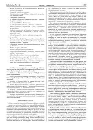 – Proceso de producción de documentos multimedia. Realización,
edición, postproducción.
– Creación de imágenes por ordenador.
– Otros dispositivos con posibilidades de transmisión de reproduc-
ción de imagen y sonido.
5. Los medios de comunicación:
– El lenguaje de la televisión. Características técnicas y expresivas.
Los géneros televisivos.
– La televisión del futuro. TV interactiva.
– La radio. Características técnicas y expresivas. Los formatos.
– Estudio de audiencias y programación. La radio y la televisión de
servicio público.
– Medios de comunicación de libre acceso. Internet y la socializa-
ción de la información, la comunicación y la creación. El uso res-
ponsable de la red.
– Libertad de expresión y derechos individuales del espectador.
6. La publicidad:
– Funciones de la publicidad. Propaganda, información y seducción.
– Las nuevas formas de publicidad: emplazamiento de producto,
publicidad encubierta y subliminal.
– Publicidad de dimensión social. Campañas humanitarias. Mensa-
jes alternativos.
– Análisis de «spots» publicitarios.
7. Análisis de imágenes y mensajes multimedia:
– Lectura denotativa y connotativa de imágenes. Análisis de imáge-
nes fijas y en movimiento.
– Valores formales, estéticos, expresivos y de significado.
– La incidencia de los mensajes, según el medio emisor.
– Análisis de los contenidos que nos llegan a través de Internet.
– Análisis de fondos documentales. Los archivos sonoros y audiovi-
suales en la actualidad. La filmoteca de Castilla y León.
Criterios de evaluación
1. Identificar los avances que se han producido a lo largo de la histo-
ria en el campo de las tecnologías de la información y la comunicación y
en la evolución estética de los mensajes audiovisuales.
2. Establecer las diferencias entre imagen y realidad y las diversas
formas de representación.
3. Analizar los elementos espaciales y temporales, características
básicas, significado y sentido en la lectura de imágenes fijas y en
movimiento.
4. Identificar los elementos básicos del lenguaje audiovisual y utili-
zarlos en la realización de producciones sencillas.
5. Analizar producciones radiofónicas y televisivas identificando las
características de los distintos géneros y distinguiendo los estereotipos
más comunes presentes en los productos audiovisuales.
6. Reconocer y justificar las distintas funciones de la publicidad, dife-
renciando los elementos informativos de aquellos otros relacionados con
la emotividad, la seducción y la fascinación.
7. Identificar las posibilidades de las tecnologías de la información y
la comunicación, con especial atención a los medios de comunicación de
libre acceso como Internet.
DIBUJO ARTÍSTICO I Y II
(Dibujo Artístico II requiere conocimientos de Dibujo Artístico I).
Actualmente, se entiende el dibujo como una cualidad manual e inte-
lectual a la vez, capaz de constituirse en un verdadero medio de comuni-
cación del individuo, como una respuesta a la necesidad de expresarnos y
relacionarnos con nuestros semejantes. Dibujar es una acción de orden
intelectual y valor autónomo, no sólo un medio auxiliar para la creación
de obras de arte. El lenguaje del dibujo permite transmitir ideas, descrip-
ciones y sentimientos a través de distintos medios gráficos.
Por otro lado, es necesario preparar para participar con garantías de
éxito en la sociedad contemporánea, donde prevalece la imagen gráfico-
plástica como medio de comunicación. Este auge se comprende por la
inmediatez en la captación del mensaje y por la asociación de universali-
dad e individualidad que permiten la comunicación global, sin renunciar
a las particularidades personales.
La función comunicativa del dibujo distingue entre aquellas imágenes
cuya intención es principalmente analítica y aquellas en las que prevalecen
criterios subjetivos. La primera equivale a pensar y aprehender las cosas
–formas u objetos– y, al hacerlo, reparar en su estructura y ordenación inter-
na; una ordenación que les confiere su función y su forma. La segunda com-
prende aquellas expresiones de las formas bajo planteamientos subjetivos,
transmitiendo o intentando provocar sentimientos y emociones.
Los contenidos de la materia de Dibujo Artístico presentes en la moda-
lidad del bachillerato de Artes atienden a ambos modos de ver, desarrollan-
do los aspectos de la representación gráfico-plástica de la forma –voca-
bulario y sintaxis– y prestando singular atención a las relaciones
espaciales de las mismas. Se pretende un sistema de aprendizaje conti-
nuo, en el que todo conocimiento nuevo tenga una aplicación directa y se
comprenda como parte de un proceso.
El valor formativo de esta materia reside, paralelamente al desarrollo
de la personalidad del alumnado, en el fomento de la capacidad de com-
prensión de las formas del entorno y del aprendizaje de los conocimien-
tos y habilidades necesarios sobre materiales, procedimientos y técnicas
indispensables para garantizar la correcta expresión de su pensamiento
visual y de su propia sensibilidad.
Los contenidos se agrupan en torno a dos conjuntos conceptuales y
temáticos, que hacen referencia a la estructura y a la forma de manera rela-
cionada: la estructura en cuanto a modo de establecer la organización inter-
na, y la forma como aspecto exterior expresivo. Así, se comienza con una
introducción general de la terminología, las técnicas y los materiales gráfi-
cos más usuales, para a continuación enseñar los fundamentos del dibujo a
línea o de contornos; posteriormente se incidirá en el dibujo del volumen, en
el que la luz adquiere gran importancia. Progresivamente se representará la
forma atendiendo a su estructura, volumen, luz y texturas. La composición
de formas y su representación, junto a las posibilidades del empleo del color
en el dibujo, completan los contenidos básicos de esta materia.
No obstante, a pesar de esta presentación, como se ha señalado ante-
riormente, estos contenidos adquieren sentido al contemplarlos en un pro-
ceso gradual de aprendizaje gráfico, en el que adquiere relevancia su uti-
lización para una correcta expresión y representación.
Con la presente organización, el desarrollo de los contenidos de Dibujo
Artístico I precisa una aproximación de forma objetiva. La atención se cen-
tra principalmente en el conocimiento y representación gráfica de los ele-
mentos constitutivos de la forma y sus articulaciones y organizaciones ele-
mentales en el espacio. La representación de las formas y de los objetos se
ajusta a los procedimientos gráficos tradicionales del denominado dibujo
realista o figurativo. Han de evitarse las intenciones expresivas de carácter
subjetivo, reservadas para Dibujo Artístico II, momento en que el alumnado
ya tiene los suficientes recursos y habilidades gráficas para representar la
realidad y para interpretarla con una mayor libertad expresiva.
En Dibujo Artístico II se profundiza en el estudio de relaciones
estructurales entre las formas y sus variables espaciales y lumínicas, a la
vez que se sigue mejorando en la correcta representación de las mismas. Se
explican y representan las formas desde distintas intenciones comunicativas
y se desarrolla el uso correcto de las técnicas, procedimientos, recursos, ins-
trumentos y materiales gráficos empleados en Dibujo Artístico I.
Desde la materia se pretende fomentar el desarrollo de la sensibilidad
artística y la creatividad del alumnado, incorporando intenciones expresi-
vas de carácter subjetivo al dibujo y proporcionándole recursos procedi-
mentales, contribuyendo no sólo a una formación específica, sino a la
mejora general de la persona. Asimismo, el estudio de esta materia
fomenta, a través del estímulo de la actividad artística, el impulso de la
sensibilidad estética y la capacidad para formar criterios de valoración
propios dentro del ámbito de la plástica en general, necesarios durante la
formación escolar y a lo largo de la vida.
La docencia debe estimular e ilusionar al alumnado con la posibilidad
de lograr un dominio suficiente del dibujo, que le incite a invertir un tiem-
po indispensable en su formación. Es necesario que el alumnado descu-
bra y disfrute con los aspectos más gratificantes de esta materia, inten-
tando fomentar en él una cierta afición y placer personal por el dibujo.
A dibujar se aprende dibujando, y cada ejercicio realizado facilita la rea-
lización del posterior. Los ejercicios se deben programar de tal forma que el
alumnado pueda ser consciente de la progresiva adquisición de habilidades
y recursos gráficos adecuados para la representación de la realidad.
B.O.C. y L. - N.º 111 Miércoles, 11 de junio 2008 11331
 