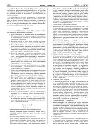 Los métodos docentes de la materia de Dibujo Artístico I y II son los
tradicionales de la docencia gráfica en todos los niveles. Se trata de un
método individualizado, basado en el hacer, que inculque gradualmente
en el alumnado un espíritu de autoexigencia e inconformismo ante los
resultados obtenidos.
La enseñanza precisa, además de la realización de los ejercicios y de
ciertas explicaciones teóricas, que el alumno vea cómo el profesor dibu-
ja ante sus alumnos los mismos objetos o formas que se les propone, con
el fin de explicarles de manera práctica cómo acomete los procesos grá-
ficos del encajado, la definición gradual de la forma y la creación iluso-
ria de los efectos del claroscuro y de las texturas.
Objetivos
La enseñanza del Dibujo artístico en el bachillerato tendrá como fina-
lidad el desarrollo de las siguientes capacidades:
1. Conocer y distinguir los elementos básicos de configuración de
la forma, empleándolos correctamente, según criterios analíticos,
en la representación de objetos del entorno o expresivos, sobre
objetos reales o simbólicos.
2. Entender la forma de los objetos que se representan como conse-
cuencia de su estructura interna y saber representarla gráficamente.
3. Comprender los distintos datos visuales que contienen las formas
como partes o elementos relacionados de un conjunto, atendien-
do especialmente a la geometría y a las proporciones que se dan
entre ellos, y representándolos prioritariamente según su impor-
tancia en el conjunto e ignorando detalles superfluos.
4. Emplear de modo eficaz los mecanismos de percepción relacio-
nados con las imágenes plásticas, desarrollando la memoria
visual y la retentiva para poder comunicarse con imágenes pro-
cedentes tanto del exterior como del interior de uno mismo.
5. Valorar la importancia de la observación y estudio directo de las
formas orgánicas de la naturaleza como fuente de reflexión para
representaciones de carácter subjetivo.
6. Conocer las leyes básicas de la asociación perceptiva e interpre-
tar una misma forma o conjunto de formas con diferentes inten-
ciones comunicativas o expresivas.
7. Conocer la terminología básica, así como los materiales, técnicas
y procedimientos adecuados a la finalidad pretendida. Valorar
críticamente su utilización adecuada para representar la realidad
y proceder de una manera racional y ordenada en el trabajo.
8. Lograr las habilidades necesarias para la representación de for-
mas u objetos sencillos de la realidad cotidiana, según los proce-
dimientos gráficos tradicionales del dibujo realista o figurativo.
Realizar esquemas analíticos, encajados, bocetos rápidos y apun-
tes más detallados de objetos sencillos del entorno inmediato, por
medio del dibujo a línea, o del dibujo entonado a partir del estu-
dio del claroscuro y de las texturas. Representar, por medio del
encajado a línea y posterior entonación a mancha, modelos escul-
tóricos de figuras clásicas.
9. Conocer los fundamentos teóricos y prácticos sobre el color y su
utilización, para su aplicación plástica de forma razonada y
expresiva.
10. Valorar la realización de modificaciones combinatorias y el apor-
te de intenciones expresivas de carácter subjetivo a los dibujos,
como medio para desarrollar la sensibilidad estética, la creativi-
dad y el pensamiento divergente.
Dibujo artístico I
Contenidos
1. Introducción a la terminología básica del Dibujo artístico:
– La forma. Saber ver la realidad. El encajado, el esquema gráfico y
analítico de una forma, el boceto, el apunte al natural, el entonado
y las texturas.
2. Materiales y procedimientos gráficos utilizados:
– Tipos de soportes: papeles y cartulinas. Tamaños de papel (DIN A).
Grosor y superficies del papel. Blocs de dibujo. Adecuación de los
papeles a los instrumentos y técnicas empleadas. Los trazadores o
instrumentos de dibujo. Lápices grafito (portaminas y de madera),
dureza de minas (serie H y serie B) y su adecuada utilización según
los fines y los soportes elegidos. El empleo habitual de minas: del HB
al 4B. Otros medios: carboncillos, barras de grafito. Conté y sangui-
nas. Bolígrafos, rotuladores y plumas. Lápices de colores. Lápices
para acuarelar. Pasteles (blandos, duros, lápices pastel), tizas y ceras.
Otros materiales de utilidad: gomas de borrar, afiladores de minas y
de lápices, cuchillas, tableros portátiles, reglas, plomada, difuminos,
carpeta para guardar láminas. Ejercicios básicos de materiales y téc-
nicas: exploración de las distintas posibilidades de trazos y manchas
variando los soportes y los trazadores.
3. El conocimiento y la percepción de la forma:
– Aprender a ver. De la realidad visual a la abstracción gráfica. Ele-
mentos o esquemas básicos en la configuración de la forma que
facilitan su percepción y posterior representación. Las formas bási-
cas (los sólidos platónicos) y su configuración. Las formas com-
plejas y su transformación: formas por adición y formas por sus-
tracción. Las relaciones básicas de cualquier forma: la geometría,
la proporción entre elementos, la dimensión, la escala, la simetría,
la repetición, y el ritmo. Elementos que definen la forma: la línea,
la luz, la textura y el color.
4. Principios generales del dibujo a mano alzada o del natural:
– La línea como elemento configurador de formas planas de estructura
geométrica sencilla. Referentes de la forma bidimensional: superpo-
sición, relatividad del tamaño. El dibujo a línea o de contorno de
objetos sencillos. Dibujo de formas planas: copia de dibujos, dibujos
de figuras geométricas, dibujos de perfiles de objetos cotidianos
–como vasos, tazas, botellas, jarras, hojas, ramas, libros–. Habilida-
des en el uso de la línea: precisión en el trazo y limpieza.
5. El dibujo a línea de volúmenes y formas elementales:
– La línea como elemento configurador de formas volumétricas o tridi-
mensionales de estructura sencilla. El cubo, la esfera, el cono, el
cilindro, paralelepípedos. El encajado; medida y proporción (la utili-
zación del lápiz para medir distancias y ángulos). El escorzo. La pers-
pectiva cónica y su aplicación al Dibujo artístico. Nociones básicas
de la perspectiva cónica: línea de horizonte, punto de visión, puntos
de fuga. Construcción de cuadrados en escorzo, y sus divisiones cre-
cientes o decrecientes según las leyes de la perspectiva. Representa-
ción de círculos vistos en perspectiva o en escorzo (construcción de
elipses inscritas en un cuadrado visto en escorzo). Transformaciones
de la forma tridimensional. Espacio interior y espacio exterior: sus
representaciones gráficas. Partes vistas y partes ocultas. Definición
de la forma y del volumen por medio de las líneas vistas y ocultas.
Dibujo de formas cúbicas, cajas, cilindros y conos, con distintos
escorzos y perspectivas.
6. El dibujo de formas complejas:
– El proceso en la construcción del dibujo. Elección del punto de
vista y encuadre. El encajado a línea. Del todo a las partes. Proce-
sos de abstracción y esquemas de análisis. Esquema y corrección:
aproximaciones graduales al modelo. Comparación de medidas y
ejes del dibujo; proporción entre las partes de una forma tridimen-
sional. Fijarse en los espacios vacíos entre formas y elementos.
Aplicaciones en el dibujo de objetos –como piezas, herramientas,
mobiliario sencillo, maletas, bolsas– y de formas naturales –vege-
tación, plantas, árboles, frutas o verduras–. Aplicación a la repre-
sentación de modelos de yeso de esculturas clásicas; el encajado y
la correcta proporción entre los distintos elementos de la figura;
utilización de la sanguina y de los carboncillos.
7. Las formas asociadas. La composición:
– Breves explicaciones sobre la psicología de la forma: leyes visua-
les asociativas. Dibujo de composición de varias formas asociadas
u objetos relacionados entre sí. Organizaciones compositivas en el
plano y en el espacio. Relación entre distintas formas en el plano.
Simetrías, analogía, contrastes y tensiones entre los elementos.
Equilibrio estático y dinámico. Direcciones visuales. Ejercicios de
dibujo de bodegones, elaborados a partir de composiciones con
objetos sencillos y cotidianos –como cajas, frutas, botellas, botes,
vegetales, telas–.
8. El dibujo entonado:
– Introducción a la terminología, materiales y procedimientos básicos.
La naturaleza de la luz. El claroscuro y la mancha como elementos
configuradores de la forma. Importancia del claroscuro para el mode-
lado y la expresión del volumen. Sombras propias y arrojadas; brillos
11332 Miércoles, 11 de junio 2008 B.O.C. y L. - N.º 111
 