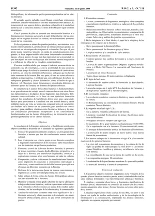 bibliográficas y de información que les permiten profundizar en los sabe-
res literarios.
El segundo aspecto incluido en este bloque común hace referencia a
contenidos literarios relacionados con otras manifestaciones artísticas. El
tratamiento de este aspecto debería abordarse en función de la modalidad
desde la cual se cursa esta materia. El resto de los bloques sigue un orden
cronológico.
Con el primero de ellos se pretende una introducción histórica a la
literatura como fenómeno universal y al papel de la religión y de las mito-
logías en los orígenes de todas las culturas, no un tratamiento pormeno-
rizado de los contenidos.
En los siguientes se reúnen los grandes periodos y movimientos reco-
nocidos universalmente. La evolución de las formas artísticas quedará así
enmarcada en un enriquecedor conjunto de referencias. Para que tal pro-
pósito pueda cumplirse, teniendo en cuenta los condicionamientos tem-
porales, se hace imprescindible seleccionar determinados movimientos,
épocas, obras y autores; los que más han repercutido en la posteridad, los
que han dejado un rastro tan largo que aún alimenta nuestra imaginación
y se refleja en las obras de los creadores contemporáneos.
Conviene también señalar que, aunque el orden de presentación de los
contenidos sea el cronológico, existe la posibilidad de una secuencia
didáctica que ponga de relieve la recurrencia permanente de ciertos temas
y motivos, así como las diferentes inflexiones y enfoques que reciben en
cada momento de la historia. Por otra parte, si bien no existe referencia
explícita a otras materias, es evidente que convendrá poner de relieve las
semejanzas generales y ciertas diferencias, como el hecho de que el
Barroco y el Clasicismo tienen dimensiones y cronologías diferentes en
diferentes partes de Europa y en distintas disciplinas artísticas.
El comentario y el análisis de las obras literarias es fundamentalmen-
te un procedimiento de trabajo, pues el contacto directo con obras litera-
rias representativas o de algunos de sus fragmentos más relevantes, debi-
damente contextualizados, es la base de una verdadera formación
cultural. Los estudiantes de bachillerato deben tener unas capacidades
básicas para aproximarse a la realidad con una actitud abierta y desde
múltiples puntos de vista, así como para comparar textos de característi-
cas similares en la forma o en los contenidos, para transferir sus conoci-
mientos y para establecer relaciones entre las nuevas lecturas y los mar-
cos conceptuales previamente incorporados a sus conocimientos,
familiarizándose con las fuentes bibliográficas y de información que les
permiten profundizar en los saberes literarios.
Objetivos
La enseñanza de la Literatura universal en el bachillerato tendrá como
objetivo contribuir a desarrollar en el alumnado las siguientes capacidades:
1. Conocer los grandes movimientos estéticos, las principales obras
literarias y autores que han ido conformando nuestra realidad
cultural.
2. Leer e interpretar con criterio propio textos literarios completos
y fragmentos representativos de los mismos y saber relacionarlos
con los contextos en que fueron producidos.
3. Constatar, a través de la lectura de obras literarias, la presencia
de temas recurrentes, tratados desde diferentes perspectivas a lo
largo de la historia, que manifiestan inquietudes, creencias y
aspiraciones comunes a los seres humanos en todas las culturas.
4. Comprender y valorar críticamente las manifestaciones literarias
como expresión de creaciones y sentimientos individuales y
colectivos y como manifestación del afán humano por explicarse
el mundo en diferentes momentos de la historia.
5. Disfrutar de la lectura como fuente de nuevos conocimientos y
experiencias y como actividad placentera para el ocio.
6. Saber utilizar de forma crítica las fuentes bibliográficas adecua-
das para el estudio de la literatura.
7. Planificar y redactar con un grado suficiente de rigor y adecuación
trabajos sobre temas literarios y realizar exposiciones orales correc-
tas y coherentes sobre los mismos con ayuda de los medios audio-
visuales y de las tecnologías de la información y la comunicación.
8. Analizar las relaciones existentes entre obras significativas de la
literatura universal y obras musicales o de cualquier otra mani-
festación artística (ópera, cine) a las que sirven como punto de
partida.
Contenidos
1. Contenidos comunes:
– Lectura y comentario de fragmentos, antologías u obras completas
especialmente significativos, relativos a cada uno de los períodos
literarios.
– Relaciones entre obras literarias y obras musicales, teatrales, cine-
matográficas, etc. Observación, reconocimiento o comparación de
pervivencias, adaptaciones, tratamiento diferenciado u otras rela-
ciones. Selección y análisis de ejemplos representativos.
2. De la Antigüedad a la Edad Media: el papel de la religión y de las
mitologías en los orígenes de la literatura:
– Breve panorama de la literatura bíblica.
– Breve panorama de las literaturas griega y latina.
– La épica medieval y la creación del ciclo artúrico.
3. Renacimiento y Clasicismo:
– Contexto general. Los cambios del mundo y la nueva visión del
hombre.
– La lírica del amor: el petrarquismo. Orígenes: la poesía trovado-
resca y el Dolce Stil Nuovo. La innovación del Cancionero de
Petrarca.
– La narración en prosa: Boccaccio.
– Teatro clásico europeo. El teatro isabelino en Inglaterra.
4. El Siglo de las Luces:
– El desarrollo del espíritu crítico: la Ilustración. La Enciclopedia.
La prosa ilustrada.
– La novela europea en el siglo XVII. Los herederos de Cervantes y
de la picaresca española en la literatura inglesa.
5. El movimiento romántico:
– La revolución romántica: conciencia histórica y nuevo sentido de
la ciencia.
– El Romanticismo y su conciencia de movimiento literario. Poesía
romántica. Novela histórica.
6. La segunda mitad del siglo XIX:
– De la narrativa romántica al Realismo en Europa.
– Literatura y sociedad. Evolución de los temas y las técnicas narra-
tivas del Realismo.
– Principales novelistas europeos del siglo XIX.
– El nacimiento de la gran literatura norteamericana (1830-1890).
De la experiencia vital a la literatura. El renacimiento del cuento.
– El arranque de la modernidad poética: de Baudelaire al Simbolismo.
– La renovación del teatro europeo: un nuevo teatro y unas nuevas
formas de pensamiento.
7. Los nuevos enfoques de la literatura en el siglo XX y las transfor-
maciones de los géneros literarios:
– La crisis del pensamiento decimonónico y la cultura de fin de
siglo. La quiebra del orden europeo: la crisis de 1914. Las innova-
ciones filosóficas, científicas y técnicas y su influencia en la crea-
ción literaria.
– La consolidación de una nueva forma de escribir en la novela.
– Las vanguardias europeas. El surrealismo.
– La culminación de la gran literatura americana. La generación perdida.
– El teatro del absurdo y el teatro de compromiso.
Criterios de evaluación
1. Caracterizar algunos momentos importantes en la evolución de los
grandes géneros literarios (narrativa, poesía, teatro), relacionándolos con las
ideas estéticas dominantes y las transformaciones artísticas e históricas.
2. Analizar y comentar obras breves y fragmentos significativos de
distintas épocas, interpretando su contenido de acuerdo con los conoci-
mientos adquiridos sobre temas y formas literarias, así como sobre perio-
dos y autores.
3. Realizar exposiciones orales acerca de una obra, un autor o una
época con ayuda de medios audiovisuales y de las tecnologías de la
información y la comunicación, expresando las propias opiniones,
siguiendo un esquema preparado previamente.
11342 Miércoles, 11 de junio 2008 B.O.C. y L. - N.º 111
 
