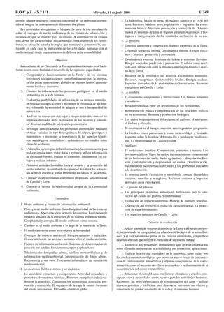 permite adquirir una nueva estructura conceptual de los problemas ambien-
tales al integrar las aportaciones de diferentes disciplinas.
Los contenidos se organizan en bloques. Se parte de una introducción
sobre el concepto de medio ambiente y de las fuentes de información y
recursos de que se dispone para su estudio. A continuación se estudia
éste, desde sus características físicas hasta el conocimiento de los ecosis-
temas, su situación actual y las reglas que permiten su comprensión, ana-
lizando en cada caso la interacción de las actividades humanas con el
medio natural, desde planteamientos de defensa de la sostenibilidad.
Objetivos
La enseñanza de las Ciencias de la Tierra y medioambientales en el bachi-
llerato tendrá como finalidad el desarrollo de las siguientes capacidades:
1. Comprender el funcionamiento de la Tierra y de los sistemas
terrestres y sus interacciones, como fundamento para la interpre-
tación de las repercusiones globales de algunos hechos aparente-
mente locales y viceversa.
2. Conocer la influencia de los procesos geológicos en el medio
ambiente y en la vida humana.
3. Evaluar las posibilidades de utilización de los recursos naturales,
incluyendo sus aplicaciones y reconocer la existencia de sus lími-
tes, valorando la necesidad de adaptar el uso a la capacidad de
renovación.
4. Analizar las causas que dan lugar a riesgos naturales, conocer los
impactos derivados de la explotación de los recursos y conside-
rar diversas medidas de prevención y corrección.
5. Investigar científicamente los problemas ambientales, mediante
técnicas variadas de tipo fisicoquímico, biológico, geológico y
matemático, y reconocer la importancia de los aspectos históri-
cos, sociológicos, económicos y culturales en los estudios sobre
el medio ambiente.
6. Utilizar las tecnologías de la información y la comunicación para
realizar simulaciones, tratar datos y extraer y utilizar información
de diferentes fuentes, evaluar su contenido, fundamentar los tra-
bajos y realizar informes.
7. Promover actitudes favorables hacia el respeto y la protección del
medio ambiente, desarrollando la capacidad de valorar las actuacio-
nes sobre el entorno y tomar libremente iniciativas en su defensa.
8. Conocer algunos recursos energéticos propios de la Comunidad
de Castilla y León.
9. Conocer y valorar la biodiversidad propia de la Comunidad
autónoma.
Contenidos
1. Medio ambiente y fuentes de información ambiental:
– Concepto de medio ambiente. Interdisciplinariedad de las ciencias
ambientales. Aproximación a la teoría de sistemas. Realización de
modelos sencillos de la estructura de un sistema ambiental natural.
Complejidad y entropía. El medio ambiente como sistema.
– Cambios en el medio ambiente a lo largo de la historia de la Tierra.
– El medio ambiente como recurso para la humanidad.
– Concepto de impacto ambiental. Riesgos naturales e inducidos.
Consecuencias de las acciones humanas sobre el medio ambiente.
– Fuentes de información ambiental. Sistemas de determinación de
posición por satélite. Fundamentos, tipos y aplicaciones.
– Teledetección: fotografías aéreas, satélites meteorológicos y de
información medioambiental. Interpretación de fotos aéreas.
Radiometría y sus usos. Programas informáticos de simulación
medioambiental.
2. Los sistemas fluidos externos y su dinámica:
– La atmósfera: estructura y composición. Actividad reguladora y
protectora. Inversiones térmicas. Recursos energéticos relaciona-
dos con la atmósfera. Contaminación atmosférica: detección, pre-
vención y corrección. El «agujero» de la capa de ozono. Aumento
del efecto invernadero. El cambio climático global.
– La hidrosfera. Masas de agua. El balance hídrico y el ciclo del
agua. Recursos hídricos: usos, explotación e impactos. La conta-
minación hídrica: detección, prevención y corrección de. Determi-
nación en muestras de agua de algunos parámetros químicos y bio-
lógicos e interpretación de los resultados en función de su uso.
3. La geosfera:
– Geosfera: estructura y composición. Balance energético de la Tierra.
– Origen de la energía interna. Geodinámica interna. Riesgos volcá-
nico y sísmico: predicción y prevención.
– Geodinámica externa. Sistemas de ladera y sistemas fluviales.
Riesgos asociados: predicción y prevención. El relieve como resul-
tado de la interacción entre la dinámica interna y la dinámica exter-
na de la Tierra.
– Recursos de la geosfera y sus reservas. Yacimientos minerales.
Recursos energéticos. Combustibles fósiles. Energía nuclear.
Impactos derivados de la explotación de los recursos. Recursos
energéticos en Castilla y León.
4. La ecosfera:
– El ecosistema: componentes e interacciones. Los biomas terrestres
y acuáticos.
– Relaciones tróficas entre los organismos de los ecosistemas.
– Representación gráfica e interpretación de las relaciones tróficas
en un ecosistema. Biomasa y producción biológica.
– Los ciclos biogeoquímicos del oxígeno, el carbono, el nitrógeno,
el fósforo y el azufre.
– El ecosistema en el tiempo: sucesión, autorregulación y regresión.
– La biosfera como patrimonio y como recurso frágil y limitado.
Impactos sobre la biosfera: deforestación y pérdida de biodiversi-
dad. La biodiversidad en Castilla y León.
5. Interfases:
– El suelo como interfase. Composición, estructura y textura. Los
procesos edáficos. Tipos de suelos. Reconocimiento experimental
de los horizontes del suelo. Suelo, agricultura y alimentación. Ero-
sión, contaminación y degradación de suelos. Desertificación.
Valoración de la importancia del suelo y los problemas asociados
a la desertización.
– El sistema litoral. Formación y morfología costera. Humedales
costeros, arrecifes y manglares. Recursos costeros e impactos
derivados de su explotación.
6. La gestión del planeta:
– Los principales problemas ambientales. Indicadores para la valo-
ración del estado del planeta. Sostenibilidad.
– Evaluación de impacto ambiental. Manejo de matrices sencillas.
– Ordenación del territorio. Legislación medioambiental. La protec-
ción de espacios naturales.
– Los espacios naturales de Castilla y León.
Criterios de evaluación
1.Aplicar la teoría de sistemas al estudio de la Tierra y del medio ambien-
te, reconociendo su complejidad, su relación con las leyes de la termodiná-
mica y el carácter interdisciplinar de las ciencias ambientales, y reproducir
modelos sencillos que reflejen la estructura de un sistema natural.
2. Identificar los principales instrumentos que aportan información
sobre el medio ambiente en la actualidad y sus respectivas aplicaciones.
3. Explicar la actividad reguladora de la atmósfera, saber cuáles son
las condiciones meteorológicas que provocan mayor riesgo de concentra-
ción de contaminantes atmosféricos y algunas consecuencias de la conta-
minación, como el aumento del efecto invernadero y la disminución de la
concentración del ozono estratosférico.
4. Relacionar el ciclo del agua con factores climáticos y citar los prin-
cipales usos y necesidades como recurso para las actividades humanas.
Reconocer las principales causas de contaminación del agua y utilizar
técnicas químicas y biológicas para detectarla, valorando sus efectos y
consecuencias para el desarrollo de la vida y el consumo humano.
B.O.C. y L. - N.º 111 Miércoles, 11 de junio 2008 11349
 