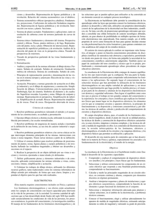 ciones y desarrollos. Representación de figuras poliédricas y de
revolución. Relación del sistema axonométrico con el diédrico.
– Sistema axonométrico oblicuo (perspectiva caballera). Fundamen-
tos, proyecciones. Coeficientes de reducción Verdaderas magnitu-
des. Representación de figuras poliédricas y de revolución. Inter-
sección con rectas y planos. Secciones.
– Sistema de planos acotados. Fundamentos y aplicaciones, tanto en
resolución de cubiertas como de terrenos partiendo de curvas de
nivel.
– Sistema cónico: fundamentos y elementos del sistema. Perspectiva
central y oblicua. Trazas, puntos métricos y de fuga. Representa-
ción del punto, recta y plano. Obtención de intersecciones. Repre-
sentación de superficies poliédricas y de revolución. Análisis de la
elección del punto de vista en la perspectiva cónica. Trazado de
perspectivas de exteriores.
– Trazado de perspectivas partiendo de las vistas fundamentales y
viceversa.
3. Normalización:
– Análisis y exposición de las normas referentes al dibujo técnico. For-
matos. Señales de centrado. Señales de orientación. Graduación
métrica de referencia. Sistema de coordenadas. Señales de corte.
– Principios de representación: posición y denominación de las vis-
tas en el sistema europeo y americano. Elección de las vistas y vis-
tas particulares.
– Acotación. Principios y normas generales de acotación en el dibu-
jo industrial y en el dibujo de arquitectura y construcción. Simpli-
ficación de dibujos. Convencionalismos para la representación.
Simbología, Ejes de simetría. Símbolos de diámetro y de cuadra-
do. Superficies roscadas. Leyendas y notas. Dibujos de conjunto y
montaje. Representación en perspectiva. Simplificación de tuberí-
as. Simplificación de acotado. Roscas. Representación simplifica-
da de roscas. Final de rosca. Designación abreviada de roscas.
Criterios de evaluación
1. Resolver problemas geométricos valorando el método y el razona-
miento de las construcciones, su acabado y presentación.
2. Ejecutar dibujos técnicos a distinta escala, utilizando la escala esta-
blecida previamente y las escalas normalizadas.
3. Resolver problemas de tangencias de manera aislada o insertados
en la definición de una forma, ya sea ésta de carácter industrial o arqui-
tectónico.
4. Resolver problemas geométricos relativos a las curvas cónicas en los
que intervengan elementos principales de las mismas, intersecciones con
rectas o rectas tangentes. Trazar curvas técnicas a partir de su definición.
5. Utilizar el sistema diédrico para resolver problemas de posiciona-
miento de puntos, rectas, figuras planas y cuerpos poliédricos o de revo-
lución, hallando las verdaderas magnitudes y obtener sus desarrollos y
secciones en el espacio.
6. Realizar la perspectiva de un objeto definido por sus vistas o sec-
ciones y viceversa, ejecutadas a mano alzada y/o delineadas.
7. Definir gráficamente piezas y elementos industriales o de cons-
trucción, aplicando correctamente las normas referidas a vistas, cortes,
secciones, roturas, simplificación y acotación.
8. Culminar los trabajos de dibujo técnico, utilizando los diferentes
recursos gráficos, tanto tradicionales como los sistemas informáticos de
dibujo asistido por ordenador, de forma que sean claros, limpios y res-
pondan al objetivo para los que han sido realizados.
ELECTROTECNIA
(Esta materia requiere conocimientos incluidos en Física y química)
Los fenómenos electromagnéticos y sus efectos están actualmente
entre los campos de conocimiento con mayor capacidad para intervenir
en la vida de las personas y de la sociedad. La enorme cantidad de apli-
caciones que se han desarrollado desde finales del siglo XIX han modifi-
cado sustancialmente las condiciones de vida de las personas, los proce-
sos económicos, la gestión del conocimiento y la investigación científica.
El manejo de los fundamentos de los fenómenos electromagnéticos y de
las soluciones que se pueden aplicar para utilizarlos se ha convertido en
un elemento esencial en cualquier proceso tecnológico.
La Electrotecnia en bachillerato debe permitir la consolidación de los
aprendizajes sobre las leyes que permiten conocer los fenómenos eléctricos,
predecir su desarrollo y, sobre todo, utilizarlos con propósitos determinados
a través de las aplicaciones de la electricidad con fines industriales, científi-
cos, etc. Se trata, con ello, de proporcionar aprendizajes relevantes que ayu-
den a consolidar una sólida formación de carácter tecnológico abriendo,
además, un gran abanico de posibilidades en múltiples opciones de forma-
ción electrotécnica más especializada. Esta materia cumple, así, el doble
propósito de servir como formación de base para quienes decidan orientar
su vida profesional hacia los ciclos formativos y para quienes continúen con
vías académicas del campo de los estudios técnicos.
El carácter de ciencia aplicada le confiere un importante valor forma-
tivo, al integrar y poner en función conocimientos procedentes de disci-
plinas científicas de naturaleza más abstracta y especulativa, permitiendo
ver desde otro punto de vista y de forma más palpable la necesidad de los
conocimientos científicos anteriormente adquiridos. También ejerce un
papel de catalizador del tono científico y técnico que le es propio, pro-
fundizando y sistematizando aprendizajes afines procedentes de etapas
educativas anteriores.
La enseñanza de la Electrotecnia debe conjugar de manera equilibra-
da los tres ejes transversales que la configuran. Por una parte la funda-
mentación científica necesaria para comprender suficientemente los fenó-
menos y las aplicaciones. En segundo lugar el conocimiento de las
soluciones técnicas que han permitido la utilización de los fenómenos
electromagnéticos en una amplia variedad de aplicaciones y, en tercer
lugar, la experimentación que haga posible la medida precisa y el mane-
jo por parte de los alumnos y alumnas de los dispositivos electrotécnicos
con destreza y seguridad suficientes. Para lograr el equilibrio entre estos
tres ejes es preciso el trabajo en tres grandes campos del conocimiento y
la experiencia: los conceptos y leyes científicas que explican los fenóme-
nos físicos que tienen lugar en los dispositivos eléctricos; los elementos
con los que se componen circuitos y aparatos eléctricos, su principio de
funcionamiento y su disposición y conexiones características y, por últi-
mo, las técnicas de análisis, cálculo y predicción del comportamiento de
circuitos y dispositivos eléctricos.
El campo disciplinar abarca, pues, el estudio de los fenómenos eléc-
tricos y electro-magnéticos, desde el punto de vista de su utilidad práctica,
las técnicas de diseño y construcción de dispositivos eléctricos característi-
cos, ya sean circuitos, máquinas o sistemas complejos, y las técnicas de cál-
culo y medida de magnitudes en ellos. Los contenidos de Electrotecnia reco-
rren, la revisión teórico-práctica de los fenómenos, eléctricos y
electromagnéticos, el estudio de los circuitos y las máquinas eléctricas, y los
dispositivos básicos que permiten su utilización y aplicación.
El desarrollo de esta materia parte de contenidos que se han desarro-
llado en la materia de Física y química, especialmente los asociados a la
fundamentación de la electricidad y el estudio de la energía.
Objetivos
La enseñanza de la Electrotecnia en el bachillerato tendrá como fina-
lidad el desarrollo de las siguientes capacidades:
1. Comprender y explicar el comportamiento de dispositivos eléctri-
cos sencillos y los principios y leyes físicas que los fundamentan.
2. Seleccionar y utilizar correctamente los componentes de un cir-
cuito eléctrico que responda a una finalidad predeterminada,
comprendiendo su funcionamiento.
3. Calcular y medir las principales magnitudes de un circuito eléc-
trico, en corriente continua y alterna, compuesto por elementos
discretos en régimen permanente.
4. Analizar e interpretar esquemas y planos de instalaciones y equi-
pos eléctricos característicos, comprendiendo la función de un
elemento o grupo funcional de elementos en el conjunto.
5. Seleccionar e interpretar información adecuada para plantear y
valorar soluciones, en el ámbito de la electrotecnia, a problemas
técnicos comunes.
6. Conocer el funcionamiento, elegir y utilizar adecuadamente los
aparatos de medida de magnitudes eléctricas, estimando anticipa-
damente su orden de magnitud y valorando su grado de precisión.
11352 Miércoles, 11 de junio 2008 B.O.C. y L. - N.º 111
 
