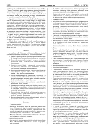 que forma parte de todos los estudios universitarios de carácter científico
y técnico y es necesaria para un amplio abanico de familias profesionales
que están presentes en la Formación Profesional de Grado Superior.
Esta materia supone una continuación de la Física estudiada en el
curso anterior, centrada en la mecánica de los objetos asimilables a pun-
tos materiales y en una introducción a la electricidad.
Se parte de unos contenidos comunes destinados a familiarizar al alum-
nado con las estrategias básicas de la actividad científica que, por su carácter
transversal, deberán ser tenidos en cuenta al desarrollar el resto de los conte-
nidos. Estos se estructuran en torno a tres grandes ramas: la mecánica, el elec-
tromagnetismo y la física moderna. En el primero se pretende completar y
profundizar en la mecánica, comenzando con el estudio de la gravitación uni-
versal, que permitió unificar los fenómenos terrestres y los celestes. Seguida-
mente, se introducen las vibraciones y ondas en muelles, cuerdas, acústicas,
etc., poniendo de manifiesto la potencia de la mecánica para explicar el com-
portamiento de la materia. A continuación, se aborda el estudio de la óptica
y los campos eléctricos y magnéticos, tanto constantes como variables, mos-
trando la integración de la óptica en el electromagnetismo, que se convierte
así, junto con la mecánica, en el pilar fundamental del imponente edificio teó-
rico que se conoce como física clásica.
El hecho de que esta concepción del mundo no pudiera explicar una
serie de fenómenos originó, a principios del siglo XX, tras una profunda
crisis, el surgimiento de la física relativista y la cuántica, con múltiples
aplicaciones, algunas de cuyas ideas básicas se abordan en el último blo-
que de este curso.
Objetivos
La enseñanza de la Física en el bachillerato tendrá como finalidad
contribuir a desarrollar en el alumnado las siguientes capacidades:
1. Adquirir y poder utilizar con autonomía conocimientos básicos de
la física, así como las estrategias empleadas en su construcción.
2. Comprender los principales conceptos y teorías, su vinculación a
problemas de interés y su articulación en cuerpos coherentes de
conocimientos.
3. Familiarizarse con el diseño y realización de experimentos físi-
cos, utilizando el instrumental básico de laboratorio, de acuerdo
con las normas de seguridad de las instalaciones.
4. Expresar mensajes científicos orales y escritos con propiedad, así
como interpretar diagramas, gráficas, tablas, expresiones mate-
máticas y otros modelos de representación.
5. Utilizar de manera habitual las tecnologías de la información y la
comunicación para realizar simulaciones, tratar datos y extraer y
utilizar información de diferentes fuentes, evaluar su contenido,
fundamentar los trabajos y adoptar decisiones.
6. Aplicar los conocimientos físicos pertinentes a la resolución de
problemas de la vida cotidiana.
7. Comprender las complejas interacciones actuales de la Física con
la tecnología, la sociedad y el ambiente, valorando la necesidad
de trabajar para lograr un futuro sostenible y satisfactorio para el
conjunto de la humanidad.
8. Comprender que el desarrollo de la Física supone un proceso
complejo y dinámico, que ha realizado grandes aportaciones a la
evolución cultural de la humanidad.
9. Reconocer los principales retos actuales a los que se enfrenta la
investigación en este campo de la ciencia.
Contenidos
1. Contenidos comunes:
– Utilización de estrategias básicas de la actividad científica tales
como el planteamiento de problemas y la toma de decisiones acer-
ca de la conveniencia o no de su estudio; la formulación de hipó-
tesis, la elaboración de estrategias de resolución y de diseños expe-
rimentales y análisis de los resultados y de su fiabilidad.
– Búsqueda, selección y comunicación de información y de resulta-
dos utilizando la terminología adecuada.
2. Interacción gravitatoria:
– Una revolución científica que modificó la visión del mundo. De las
Leyes de Kepler a la Ley de Gravitación Universal. Energía poten-
cial gravitatoria.
– El problema de las interacciones a distancia y su superación
mediante el concepto de campo gravitatorio. Magnitudes que lo
caracterizan: intensidad y potencial gravitatorio.
– Estudio de la gravedad terrestre y determinación experimental de
g. Movimiento de los satélites y cohetes. Visión actual del univer-
so: separación de galaxias, origen y expansión del universo.
3. Vibraciones y ondas:
– Movimiento oscilatorio. Movimiento vibratorio armónico simple:
estudio experimental de las oscilaciones del muelle. Ecuación del
movimiento vibratorio armónico simple: elongación, velocidad y
aceleración. Dinámica del movimiento armónico simple. Energía
de un oscilador armónico.
– Movimiento ondulatorio. Clasificación de las ondas. Magnitudes
características de las ondas. Ecuación de las ondas armónicas pla-
nas. Energía de las ondas. Intensidad de una onda.
– Principio de Huygens. Reflexión y refracción. Estudio cualitativo
de los fenómenos de difracción e interferencias. Ondas estaciona-
rias. Ondas sonoras. Efecto Doppler.
– Aplicaciones de las ondas al desarrollo tecnológico y a la mejora
de las condiciones de vida (sonar, ecografía, etc.). Impacto en el
medio ambiente.
– Contaminación acústica, sus fuentes y efectos. Medidas de actuación.
4. Óptica:
– Controversia histórica sobre la naturaleza de la luz: modelos cor-
puscular y ondulatorio. Dependencia de la velocidad de la luz con
el medio. Propagación de la luz: reflexión y refracción. Conceptos
de absorción, difracción, interferencia y dispersión de la luz.
Espectro visible.
– Óptica geométrica. Comprensión de la visión y formación de imá-
genes en espejos y lentes delgadas: estudio cualitativo. Pequeñas
experiencias. Construcción de algún instrumento óptico (telesco-
pio sencillo…).
– Aplicaciones médicas y tecnológicas.
5. Interacción electromagnética:
– Campo eléctrico. Magnitudes que lo caracterizan: intensidad de
campo y potencial eléctrico. Relación entre fenómenos eléctricos
y magnéticos. Campo creado por un elemento puntual. Principio
de superposición. Campo creado por una corriente rectilínea. Estu-
dio comparativo entre los campos gravitatorio y eléctrico.
– Campo magnético creado por una carga móvil, por una corriente
indefinida, por una espira circular y por un solenoide en su interior.
– Acción de un campo magnético sobre una carga en movimiento.
Fuerza de Lorentz.Acción de un campo magnético sobre una corrien-
te rectilínea. Estudio cualitativo de la acción de un campo magnético
sobre una espira. Mención a sus aplicaciones. Experiencias con bobi-
nas, imanes y motores. Magnetismo natural. Analogías y diferencias
entre campos gravitatorio, eléctrico y magnético.
– Interacciones magnéticas entre corrientes paralelas. El amperio.
– Inducción electromagnética. Experiencias de Faraday y Henry.
Leyes de Faraday y de Lenz. Producción de corrientes alternas.
Referencia al impacto medioambiental de la energía eléctrica y a
las fuentes de energía renovables. Importancia de la síntesis elec-
tromagnética de Maxwell. Ondas electromagnéticas, aplicaciones
y valoración de su papel en las tecnologías de la comunicación.
6. Introducción a la Física moderna:
– La crisis de la Física clásica. Postulados de la relatividad especial
y estudio cualitativo de sus repercusiones: dilatación del tiempo,
contracción de la longitud y variación de la masa con la velocidad,
así como la equivalencia entre masa y energía.
– El efecto fotoeléctrico y los espectros discontinuos: insuficiencia de
la Física clásica para explicarlos. Hipótesis de De Broglie. Relacio-
nes de indeterminación posición-momento lineal. Valoración del des-
arrollo científico y tecnológico que supuso la Física moderna.
– Física nuclear. La energía de enlace. Radiactividad: tipos, repercu-
siones y aplicaciones (médicas y tecnológicas). Reacciones nucle-
ares de fisión y fusión: aspectos básicos, aplicaciones y riesgos.
11354 Miércoles, 11 de junio 2008 B.O.C. y L. - N.º 111
 