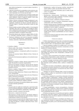 para realizar investigaciones y en general explorar situaciones y
fenómenos nuevos.
4. Apreciar el desarrollo de las matemáticas como un proceso cam-
biante y dinámico, con abundantes conexiones internas e íntima-
mente relacionado con el de otras áreas del saber.
5. Emplear los recursos aportados por las tecnologías actuales para
obtener y procesar información, facilitar la comprensión de fenó-
menos dinámicos, reducir el tiempo de cálculo y servir como
herramienta en la resolución de problemas.
6. Utilizar el discurso racional para plantear acertadamente los pro-
blemas, justificar procedimientos, encadenar coherentemente los
argumentos, comunicarse con eficacia y precisión, detectar inco-
rrecciones lógicas y cuestionar aseveraciones carentes de rigor
científico.
7. Mostrar actitudes asociadas al trabajo científico y a la investigación
matemática, tales como la visión crítica, la necesidad de verifica-
ción, la valoración de la precisión, el interés por el trabajo coopera-
tivo y los distintos tipos de razonamiento, el cuestionamiento de las
apreciaciones intuitivas y la apertura a nuevas ideas.
8. Desarrollar métodos que contribuyan a adquirir hábitos de traba-
jo, curiosidad, creatividad, interés y confianza en sí mismos.
9. Expresarse verbalmente y por escrito en situaciones susceptibles
de ser tratadas matemáticamente, comprendiendo y manejando
términos, notaciones y representaciones matemáticas.
Matemáticas I
Contenidos
1. Aritmética y álgebra:
– Números reales. Valor absoluto. Desigualdades. Distancias en la
recta real. Intervalos y entornos.
– Resolución algebraica e interpretación gráfica de ecuaciones e
inecuaciones.
– Sistemas de ecuaciones lineales. Método de Gauss. Sistemas de
inecuaciones.
– Utilización de las herramientas algebraicas en la resolución de pro-
blemas.
2. Geometría:
– Medida de un ángulo en radianes. Razones trigonométricas de un
ángulo. Resolución de ecuaciones trigonométricas.
– Resolución de triángulos rectángulos. Teorema del seno. Teorema
del coseno. Resolución de triángulos. Resolución de problemas
geométricos diversos.
– Números complejos. Formas binómica, trigonométrica y polar.
Operaciones. Formula de Moivre.
– Vectores en el plano. Operaciones. Producto escalar. Módulo de un
vector. Ortogonalidad.
– Ecuaciones de la recta. Posiciones relativas de rectas. Distancias y
ángulos. Resolución de problemas.
– Idea de lugar geométrico en el plano. Circunferencia, elipse, hipér-
bola y parábola: definición geométrica, elementos característicos y
ecuación canónica. Método de completar cuadrados.
– Utilización de programas de geometría dinámica para construir e
investigar relaciones geométricas.
3. Análisis:
– Funciones reales de variable real: clasificación y características bási-
cas de las funciones polinómicas, racionales sencillas, valor absolu-
to, parte entera, trigonométricas, exponenciales y logarítmicas.
– Dominio, recorrido y extremos de una función.
– Operaciones y composición de funciones.
– Aproximación al concepto de límite de una función, tendencia y
continuidad. Técnicas elementales de cálculo de límites. Límites y
comportamiento asintótico de una función.
– Aproximación al concepto de derivada. Reglas de derivación. Apli-
caciones geométricas: recta tangente, extremos relativos, monoto-
nía, puntos de inflexión y curvatura. Aplicaciones físicas: veloci-
dad y aceleración.
– Interpretación y análisis de funciones sencillas, expresadas de
manera analítica o gráfica, que describan situaciones reales.
– Utilización de herramientas informáticas para el estudio de fun-
ciones y sus gráficas.
4. Estadística y Probabilidad:
– Distribuciones bidimensionales. Distribuciones marginales.
Medias y desviaciones típicas marginales. Covarianza. Coeficien-
te de correlación lineal. Regresión lineal.
– Técnicas de recuento, combinatoria. Binomio de Newton.
– Probabilidades a priori y a posteriori. Probabilidad compuesta,
condicionada y total. Teorema de Bayes.
– Variables aleatorias discretas. Distribución de probabilidad. Media
y varianza. Distribución binomial. Uso de tablas. Cálculo de pro-
babilidades de sucesos simples y compuestos.
– Variables aleatorias continuas. Función de distribución. Distribu-
ción normal. Normal típica y uso de tablas. Tipificación de una
variable normal. Cálculo de probabilidades de sucesos simples y
compuestos.
– Utilización de la hoja de cálculo para realizar cálculos estadísticos
y simulaciones de probabilidad.
Criterios de evaluación
1. Utilizar correctamente los números reales y sus operaciones para pre-
sentar e intercambiar información; estimar los efectos de las operaciones
sobre los números reales y sus representaciones gráfica y algebraica.
2. Resolver problemas extraídos de la realidad social y de la natura-
leza que impliquen la utilización de ecuaciones e inecuaciones, así como
interpretar los resultados obtenidos.
3. Utilizar las razones trigonométricas de un ángulo cualquiera y sus
identidades notables para resolver problemas geométricos obtenidos
como modelos de situaciones reales, interpretando y valorando las con-
clusiones obtenidas.
4. Conocer y operar correctamente con los números complejos (en sus
formas binómica, trigonométrica y polar), utilizarlos en la resolución de
problemas geométricos y ecuaciones algebraicas sencillas.
5. Utilizar el lenguaje vectorial para modelizar analíticamente distin-
tas situaciones susceptibles de ser tratadas con métodos de geometría
plana elemental, resolver problemas afines y métricos e interpretar las
soluciones.
6. Identificar las formas correspondientes a algunos lugares geomé-
tricos del plano en distintas situaciones de la vida real, obtener, a partir de
su definición como lugar geométrico, la ecuación de una cónica e identi-
ficar sus elementos característicos.
7. Identificar las funciones habituales dadas a través de enunciados,
tablas o gráficas, y aplicar sus características al estudio de fenómenos
naturales y tecnológicos.
8. Encontrar e interpretar las características destacadas de funciones
expresadas analítica y gráficamente y, manejar el cálculo elemental de
límites y derivadas como herramienta para representar gráficamente fun-
ciones elementales a partir de sus características globales y locales (domi-
nio, continuidad, simetrías, puntos de corte, asíntotas, comportamiento en
el infinito, intervalos de crecimiento y puntos de tangente horizontal), y
relacionarlas con fenómenos económicos, sociales, científicos y tecnoló-
gicos que se ajusten a ellas.
9. Asignar probabilidades a sucesos correspondientes a fenómenos
aleatorios simples y compuestos y utilizar técnicas estadísticas elementa-
les para tomar decisiones ante situaciones que se ajusten a una distribu-
ción de probabilidad binomial o normal.
10. Realizar investigaciones en las que haya que organizar y codificar
informaciones, seleccionar, comparar y valorar estrategias para enfrentar-
se a situaciones nuevas con eficacia, eligiendo las herramientas matemá-
ticas adecuadas en cada caso.
11. Utilizar recursos informáticos y tecnológicos para obtener y pro-
cesar información, facilitar la comprensión de fenómenos dinámicos,
reducir el tiempo de cálculo y servir como herramienta en diferentes tipos
de problemas.
11358 Miércoles, 11 de junio 2008 B.O.C. y L. - N.º 111
 