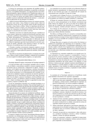 5. Conocer las características más importantes del equilibrio químico.
Resolver problemas de equilibrios homogéneos, en particular en reacciones
gaseosas, y de equilibrios heterogéneos, con especial atención a los de diso-
lución-precipitación. Aplicar el principio de Le Chatelier para explicar, cua-
litativamente, la evolución de un sistema en equilibrio cuando se interaccio-
na con él. Utilizar los factores que pueden afectar al desplazamiento del
equilibrio en procesos industriales (obtención del amoniaco…), como prue-
ba de las aplicaciones de este principio en la industria.
6. Aplicar la teoría de Brónsted para reconocer las sustancias que pue-
den actuar como ácidos o bases. Predecir el carácter ácido o básico de
disoluciones acuosas de una sal. Calcular valores de pH en disoluciones
de ácidos y bases fuertes y débiles. Valorar la importancia del pH en la
vida cotidiana. Conocer el origen y las consecuencias de la lluvia ácida.
Aplicar las volumetrías de neutralización ácido fuerte-base fuerte para
averiguar la concentración de un ácido o una base.
7. Identificar reacciones de oxidación-reducción que se producen en
nuestro entorno. Ajustar por el método del ión-electrón reacciones redox
y aplicarlas a problemas estequiométricos. Conocer el funcionamiento de
las células electroquímicas y electrolíticas. Utilizar correctamente las
tablas de potenciales de reducción para predecir la fabricación de una
pila. Aplicar correctamente las leyes de Faraday en procesos electrolíti-
cos. Valorar la importancia que tiene la prevención de la corrosión y pro-
tección de metales, utilizando como referencia el hierro, así como las
soluciones a los problemas que el uso de las pilas genera.
8. Formular y nombrar correctamente compuestos orgánicos con una
única función orgánica. Conocer algún método de obtención, propiedades
físicas y químicas y alguna aplicación general de alcoholes, ácidos orgá-
nicos y ésteres.
9. Describir los mecanismos de polimerización y la estructura de los polí-
meros. Valorar el interés económico, biológico e industrial de los polímeros,
así como el papel de la industria química orgánica y sus repercusiones.
TECNOLOGÍA INDUSTRIAL I Y II
(Tecnología industrial II requiere conocimientos de Tecnología industrial I)
A lo largo del último siglo, la tecnología, entendida como el conjun-
to de actividades y conocimientos científicos y técnicos empleados por el
ser humano para la construcción o elaboración de objetos, sistemas o
entornos, con el objetivo de resolver problemas y satisfacer necesidades,
individuales o colectivas, ha ido adquiriendo una importancia progresiva
en la vida de las personas y en el funcionamiento de la sociedad. La for-
mación de los ciudadanos requiere actualmente una atención específica a
la adquisición de los conocimientos necesarios para tomar decisiones
sobre el uso de objetos y procesos tecnológicos, resolver problemas rela-
cionados con ellos y, en definitiva, utilizar los distintos materiales, pro-
cesos y objetos tecnológicos para aumentar la capacidad de actuar sobre
el entorno y mejorar la calidad de vida.
Una de las características esenciales de la actividad tecnológica es su
carácter integrador de diferentes disciplinas. Esta actividad requiere la con-
jugación de distintos elementos que provienen del conocimiento científico y
de su aplicación técnica, pero también de carácter económico, estético, etc.
Todo ello de manera integrada y con un referente disciplinar propio basado
en un modo ordenado y metódico de intervenir en el entorno.
Enmarcada dentro de las materias de modalidad de bachillerato, Tecno-
logía Industrial I y II pretende fomentar aprendizajes y desarrollar capaci-
dades que permitan tanto la comprensión de los objetos técnicos, como sus
principios de funcionamiento, su utilización y manipulación. Para ello inte-
gra conocimientos que muestran el proceso tecnológico desde el estudio y
viabilidad de un producto técnico, pasando por la elección y empleo de los
distintos materiales con que se puede realizar para obtener un producto de
calidad y económico. Se pretende la adquisición de conocimientos relativos
a los medios y maquinarias necesarios, a los principios físicos de funciona-
miento de la maquinaria empleada y al tipo de energía más idónea para un
consumo mínimo, respetando el medio ambiente y obteniendo un máximo
ahorro energético. Todo este proceso tecnológico queda integrado mediante
el conocimiento de distintos dispositivos de control automático que, con
ayuda del ordenador, facilitan el proceso productivo.
La materia se imparte en dos niveles, desarrollando diferentes bloques
de contenidos con entidad propia cada uno de ellos. Estos contenidos se
relacionan entre sí y se vinculan con otras materias en la observación de
objetos y sistemas técnicos reales en los que se integran todos los cono-
cimientos y principios físicos estudiados.
Los contenidos de esta materia recogidos en los diferentes bloques no
pueden entenderse separadamente. La organización que se presenta pre-
tende ser una estructura que ayude a la comprensión del conjunto de
conocimientos que se pretende a lo largo de la etapa.
En el primer nivel, el bloque El proceso y los productos de la tecno-
logía aborda de forma genérica los condicionantes que facilitan el diseño
de un producto con criterios de calidad, económicos y comerciales.
El bloque de contenidos Elementos de máquinas y sistemas del pri-
mer nivel se centra principalmente en los distintos movimientos que
puede realizar una máquina, así como en la unión de los distintos ele-
mentos que los componen, para desarrollar en el segundo el funciona-
miento de máquinas, mediante principios eléctricos o termodinámicos.
En el bloque de Procedimientos de fabricación, se muestran las
máquinas y herramientas apropiadas para cada procedimiento así como el
proceso para obtener diferentes elementos.
Por último, en el bloque de Recursos energéticos se desarrollan cono-
cimientos para la obtención, transformación y transporte de las principa-
les fuentes primarias de energía. Se hace especial hincapié en el consumo
energético y en el uso razonable de la energía en el proceso de produc-
ción de sistemas técnicos.
El bloque Materiales se organiza en los dos niveles. En el primero se
establecen las propiedades más importantes de los materiales, su obten-
ción, conformación, aplicaciones y la problemática ambiental de su pro-
ducción, empleo y desecho. En el segundo nivel, se desarrollan los con-
tenidos relativos a las propiedades derivadas de la estructura interna de
los materiales, que se determinan mediante la realización de ensayos téc-
nicos específicos.
La importancia los contenidos establecidos en el segundo nivel, Sis-
temas automáticos, Circuitos neumáticos y oleohidráulicos, Control y
programación de sistemas automáticos radica en la integración, a través
de los mismos, del resto de contenidos vistos a lo largo del bachillerato.
Actualmente los sistemas de producción se controlan mediante el uso de
herramientas informáticas que envían ordenes a las máquinas, ya sean
eléctricas o térmicas para que, mediante la potencia desarrollada por sis-
temas hidráulicos, se pueda producir un objeto con los materiales ade-
cuados, ajustándose a unas medidas de calidad que podemos comprobar
mediante ensayos, de manera económica y respetando el medio ambien-
te y los recursos energéticos.
Objetivos
La enseñanza de la Tecnología industrial en el bachillerato tendrá
como finalidad el desarrollo de las siguientes capacidades:
1. Adquirir los conocimientos necesarios y emplear éstos y los adqui-
ridos en otras áreas para comprender y analizar el funcionamiento
de máquinas y sistemas técnicos, identificando los materiales, los
procesos de fabricación y los recursos energéticos empleados.
2. Comprender el papel de la energía en los procesos tecnológicos,
sus distintas transformaciones y aplicaciones, adoptando actitu-
des de ahorro y valoración de la eficiencia energética.
3. Comprender y explicar cómo se organizan y desarrollan procesos
tecnológicos concretos, identificar y describir las técnicas y los
factores económicos y sociales que concurren en cada caso. Valo-
rar la importancia de la investigación y desarrollo en la creación
de nuevos productos y sistemas.
4. Analizar de forma sistemática aparatos y productos de la activi-
dad técnica para explicar su funcionamiento, utilización, forma
de control y evaluación de su calidad, conociendo las normas de
seguridad e higiene que precisa su manejo.
5. Valorar críticamente, aplicando los conocimientos adquiridos, las
repercusiones de la actividad tecnológica en la vida cotidiana y
la calidad de vida y en el entorno, manifestando y argumentando
sus ideas y opiniones.
6. Transmitir con precisión sus conocimientos e ideas sobre proce-
sos o productos tecnológicos concretos y utilizar vocabulario,
símbolos y formas de expresión apropiadas.
7. Actuar con autonomía, confianza y seguridad al inspeccionar,
manipular e intervenir en máquinas, sistemas y procesos técnicos
para comprender su funcionamiento.
B.O.C. y L. - N.º 111 Miércoles, 11 de junio 2008 11361
 