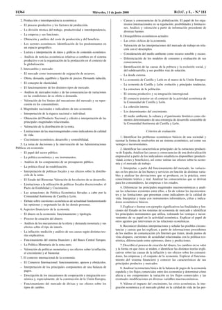 2. Producción e interdependencia económica:
– El proceso productivo y los factores de producción.
– La división técnica del trabajo, productividad e interdependencia.
– La empresa y sus funciones.
– Obtención y análisis del coste de producción y del beneficio.
– Los sectores económicos. Identificación de los predominantes en
un espacio geográfico.
– Lectura e interpretación de datos y gráficos de contenido económico.
– Análisis de noticias económicas relativas a cambios en el sistema
productivo o en la organización de la producción en el contexto de
la globalización.
3. Intercambio y mercado:
– El mercado como instrumento de asignación de recursos.
– Oferta, demanda, equilibrio y fijación de precios. Demanda inducida.
– El concepto de elasticidad.
– El funcionamiento de los distintos tipos de mercado.
– Análisis de mercados reales y de las consecuencias de variaciones
en las condiciones de su oferta o demanda.
– Valoración de los límites del mecanismo del mercado y su reper-
cusión en los consumidores.
4. Magnitudes nacionales e indicadores de una economía:
– Interpretación de la riqueza nacional e individual.
– Obtención del Producto Nacional y cálculo e interpretación de las
principales magnitudes relacionadas.
– Valoración de la distribución de la renta.
– Limitaciones de las macromagnitudes como indicadores de calidad
de vida.
– Crecimiento económico, desarrollo y sostenibilidad.
5. La toma de decisiones y la intervención de las Administraciones
Públicas en economía:
– El papel del sector público.
– La política económica y sus instrumentos.
– Análisis de los componentes de un presupuesto público.
– La política fiscal de estabilización.
– Interpretación de políticas fiscales y sus efectos sobre la distribu-
ción de la renta.
– El Estado del Bienestar. Valoración de los efectos de su desarrollo.
– Limitaciones a la utilización de políticas fiscales discrecionales: el
Pacto de Estabilidad y Crecimiento.
– Las actuaciones de Política Económica llevadas a cabo por la
Comunidad Autónoma de Castilla y León.
– Debate sobre cuestiones económicas de actualidad fundamentando
las opiniones y respetando las de las demás personas.
6. Aspectos financieros de la economía:
– El dinero en la economía: funcionamiento y tipología.
– Proceso de creación del dinero.
– Análisis de los mecanismos de la oferta y demanda monetaria y sus
efectos sobre el tipo de interés.
– La inflación: medición y análisis de sus causas según distintas teo-
rías explicativas.
– Funcionamiento del sistema financiero y del Banco Central Europeo.
– La Política Monetaria de la zona euro.
– Valoración de políticas monetarias y sus efectos sobre la inflación,
el crecimiento y el bienestar.
7. El contexto internacional de la economía:
– El Comercio Internacional: funcionamiento, apoyos y obstáculos.
– Interpretación de los principales componentes de una balanza de
pagos.
– Descripción de los mecanismos de cooperación e integración eco-
nómica y, especialmente, de la construcción de la Unión Europea.
– Funcionamiento del mercado de divisas y sus efectos sobre los
tipos de cambio.
– Causas y consecuencias de la globalización. El papel de los orga-
nismos internacionales en su regulación: posibilidades y limitacio-
nes. Análisis y valoración a partir de información procedente de
diversas fuentes.
8. Desequilibrios económicos actuales:
– Las crisis cíclicas de la economía.
– Valoración de las interpretaciones del mercado de trabajo en rela-
ción con el desempleo.
– Consideración del medio ambiente como recurso sensible y escaso.
– Diferenciación de los modelos de consumo y evaluación de sus
consecuencias.
– Identificación de las causas de la pobreza y la exclusión social, y
del subdesarrollo, y sus posibles vías de solución.
– La deuda externa.
9. La economía de Castilla y León en el marco de la Unión Europea:
– La economía de Castilla y León: evolución y principales tendencias.
– La estructura de la población.
– El sistema productivo y su integración interregional.
– El comercio exterior en el contexto de la actividad económica de
la Comunidad de Castilla y León.
– La cohesión interna.
– Los determinantes del crecimiento.
– El medio ambiente, la cultura y el patrimonio histórico como ele-
mentos determinantes de una estrategia de desarrollo sostenible de
la Comunidad Autónoma de Castilla y León.
Criterios de evaluación
1. Identificar los problemas económicos básicos de una sociedad y
razonar la forma de resolverlos en un sistema económico, así como sus
ventajas e inconvenientes.
2. Identificar las características principales de la estructura producti-
va de España. Analizar las causas y consecuencias de una deslocalización
empresarial a partir de los indicadores estadísticos disponibles (producti-
vidad, costes y beneficios), así como valorar sus efectos sobre la econo-
mía y el mercado de trabajo.
3. Interpretar, a partir del funcionamiento del mercado, las variacio-
nes en los precios de los bienes y servicios en función de distintas varia-
bles y analizar las desviaciones que se producen, en la práctica, entre
conocimiento teórico y real. Analizar las consecuencias que se derivan
para los consumidores, las empresas o los estados.
4. Diferenciar las principales magnitudes macroeconómicas y anali-
zar las relaciones existentes entre ellas, a fin de valorar los inconvenien-
tes y las limitaciones que presentan como indicadores de la calidad de
vida. Interpretar y tratar con instrumentos informáticos, cifras e indica-
dores económicos básicos.
5. Explicar e ilustrar con ejemplos significativos las finalidades y fun-
ciones del Estado en los sistemas de economía de mercado e identificar
los principales instrumentos que utiliza, valorando las ventajas e incon-
venientes de su papel en la actividad económica. Explicar el papel de
otros agentes que intervienen en las relaciones económicas.
6. Reconocer distintas interpretaciones y señalar las posibles circuns-
tancias y causas que las explican, a partir de informaciones procedentes
de los medios de comunicación y/o Internet que traten, desde puntos de
vista dispares, cuestiones de actualidad relacionadas con la política eco-
nómica, diferenciando entre opiniones, datos y predicciones.
7. Describir el proceso de creación del dinero, los cambios en su valor
y la forma en que éstos se miden, e identificar las distintas teorías expli-
cativas sobre las causas de la inflación y sus efectos sobre los consumi-
dores, las empresas y el conjunto de la economía. Explicar el funciona-
miento del sistema financiero y conocer las características de sus
principales productos y mercados.
8. Analizar la estructura básica de la balanza de pagos de la economía
española y los flujos comerciales entre dos economías y determinar cómo
afecta a sus componentes la variación en los flujos comerciales y las
eventuales modificaciones en diversas variables macroeconómicas.
9. Valorar el impacto del crecimiento, las crisis económicas, la inte-
gración económica y el mercado global en la calidad de vida de las per-
11364 Miércoles, 11 de junio 2008 B.O.C. y L. - N.º 111
 