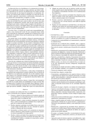 La Educación física en el bachillerato es la culminación de la progre-
sión de los aprendizajes iniciados en etapas anteriores, que deben condu-
cir al desarrollo de los procesos de planificación de la propia actividad
física favoreciendo de esta manera la autogestión y la autonomía. Asi-
mismo, esta materia puede orientar al alumnado en la dirección de futu-
ros estudios superiores, universitarios y profesionales, relacionados con
las ciencias de la actividad física, el deporte y la salud.
La incorporación de un modo de vida activo en el tiempo libre que
incluya una actividad física por y para la salud es una de las claves para
compensar un sedentarismo creciente, fruto de unos avances técnicos y
tecnológicos que tienden a reducir el gasto energético del individuo en la
realización de sus tareas y actividades diarias. En la sociedad actual, por
tanto, el proceso formativo que debe guiar la Educación física se orienta
en torno a dos ejes fundamentales:
En primer lugar, a la mejora de la salud como responsabilidad indi-
vidual y como construcción social. En esta concepción tienen cabida
tanto el desarrollo de componentes saludables de la condición física como
la adopción de actitudes críticas ante las prácticas que inciden negativa-
mente en la misma.
En segundo lugar, ha de contribuir a afianzar la autonomía plena del
alumnado para satisfacer sus propias necesidades motrices, al facilitarle
la adquisición de los procedimientos necesarios para planificar, organizar
y dirigir sus propias actividades. En este sentido, el alumnado en bachi-
llerato participará no sólo en la ejecución de las actividades físicas sino
que, a partir de unas pautas establecidas por el profesorado, colaborará en
su organización y planificación, reforzando de esta manera competencias
adquiridas en la etapa anterior. La práctica regular de actividades físicas
adaptadas a sus intereses y posibilidades facilita la consolidación de acti-
tudes de interés, disfrute, respeto, esfuerzo, responsabilidad, voluntarie-
dad, solidaridad y cooperación. Dada la enorme repercusión de las acti-
vidades físicas en general, y del deporte en particular, y las amplias
expectativas que generan en la sociedad actual, será preciso fomentar la
reflexión crítica en torno a los factores socioculturales que influyen y
condicionan el desarrollo de dichas actividades físicas.
Estos dos ejes configuran una visión de la Educación física como una
materia que favorece la consecución de las distintas finalidades atribuidas
al bachillerato, en especial de aquellas que hacen énfasis en el desarrollo
personal y social. En conexión con ellos, se han establecido dos grandes
bloques de contenidos, que no pueden entenderse separadamente, ya que
están íntimamente relacionados.
El primero de ellos, Actividad física y salud, ofrece al alumnado las
herramientas para autogestionar su propia condición física en función de
sus objetivos y sus aspiraciones personales. Es un salto cualitativo impor-
tante respecto a los contenidos trabajados en la etapa anterior, afianzando
de esta manera su autonomía y su capacidad de desarrollar hábitos salu-
dables a lo largo de su vida.
El segundo, Actividad física, deporte y tiempo libre, está orientado al
desarrollo de un amplio abanico de posibilidades de ocupar el tiempo libre
de manera activa. La práctica de las actividades físicas, deportivas, expresi-
vas y en el entorno natural que se proponen son un excelente medio para con-
seguir que ejercicio saludable y tiempo libre vayan en la misma dirección.
Objetivos
La enseñanza de la Educación física en el bachillerato tendrá como
objetivo el desarrollo de las siguientes capacidades:
1. Conocer y valorar los efectos positivos de la práctica regular de
la actividad física en el desarrollo personal y social, facilitando la
mejora de la salud y la calidad de vida.
2. Planificar, elaborar, y poner en práctica programas de actividad
física y salud, incrementando las cualidades físicas implicadas, a
partir de la evaluación del estado inicial.
3. Diseñar, organizar y participar en actividades físicas como recur-
so para ocupar el tiempo libre y de ocio, valorando los aspectos
sociales y culturales que llevan asociadas.
4. Incrementar su eficacia motriz en la resolución de situaciones
motrices deportivas, perfeccionando la ejecución de los elemen-
tos técnicos aprendidos en la etapa anterior.
5. Diseñar y realizar actividades físico-deportivas en el medio natu-
ral que constituyan una forma de disfrute del tiempo libre y una
consolidación de hábitos y actitudes de conservación y protec-
ción del medio ambiente.
6. Adoptar una actitud crítica ante las prácticas sociales que tienen
efectos negativos para la salud individual y colectiva, así como ante
los fenómenos socioculturales derivados de las manifestaciones
físico-deportivas.
7. Identificar, valorar y practicar actividades físico-deportivas arrai-
gadas en Castilla y León como medio de reconocimiento de los
valores culturales propios de la Comunidad.
8. Diseñar y practicar, individualmente o en pequeños grupos,
composiciones con o sin base musical, como medio de expresión
y comunicación.
9. Emplear de forma autónoma la actividad física y las técnicas de
relajación como medios de conocimiento personal y como recur-
sos para aliviar tensiones y reducir desequilibrios producidos en
la vida diaria.
Contenidos
1. Actividad física y salud:
– Beneficios de la práctica de una actividad física regular y valora-
ción de su incidencia en la salud. El sedentarismo y sus riesgos.
– Aceptación de la responsabilidad en el mantenimiento y mejora de
la condición física.
– Evaluación de la condición física saludable: tipos y objetivos.
Valoración práctica y aplicación en la mejora de sus posibilidades.
– Ejecución de sistemas y métodos para el desarrollo de la condición
física.
– Planificación y programación del acondicionamiento físico personal:
mecanismos de adaptación y sistemas de desarrollo. Elaboración y
puesta en práctica de planes de preparación personalizados para satis-
facer sus intereses y necesidades de condición física saludable.
– Nutrición y actividad física y deportiva. Conocimiento de las necesi-
dades nutritivas relacionadas con actividades físicas y deportivas de
diversa intensidad. Creación de correctas costumbres alimenticias.
– Hábitos sociales y sus efectos en la condición física y la salud: esti-
lo de vida, alimentación, descanso, tabaquismo, drogadicción,
alcoholismo, etc.
– Consolidación de actitudes preventivas y hábitos de higiene postural
en las actividades cotidianas y en la práctica de actividades físicas.
– Técnicas de relajación: teoría y práctica.
2. Actividad física, deporte y tiempo libre:
– Conocimiento y profundización en los aspectos técnicos, tácticos
y reglamentarios de alguno de los deportes practicados en la etapa
anterior. Aprovechamiento y utilización adecuada de los recursos
del entorno para la práctica deportiva.
– Planificación y programación del entrenamiento deportivo. Cono-
cimiento y puesta en práctica de los principios metodológicos apli-
cables al desarrollo técnico-táctico de las actividades deportivas
elegidas.
– Realización de juegos y deportes, con manejo de un implemento.
– Aspectos socioculturales del juego y el deporte. Análisis y valora-
ción crítica de aquellos relacionados con la práctica de actividades
lúdicas y deportivas: relaciones interpersonales, cooperación, com-
petitividad, violencia, xenofobia, sexismo, trabajo en equipo, juego
limpio, etc.
– Utilización recreativa de diferentes juegos y disciplinas deportivas:
organización y participación en torneos.
– Juegos y deportes propios de Castilla y León: profundización en el
conocimiento y dominio de sus aspectos técnicos y reglamentarios.
Valoración como patrimonio cultural y como medio para el recreo
y el ocio.
– Planificación y organización de actividades físicas, deportivas y
recreativas en el medio natural. Diseño y puesta en práctica de acti-
vidades en la naturaleza. Consolidación de hábitos de respeto y
protección del medio ambiente.
– El cuerpo y su lenguaje: desarrollo y reconocimiento de las posi-
bilidades expresivas, comunicativas, afectivas y de relación con los
demás.
– Aplicación creativa de técnicas expresivas en la elaboración y repre-
sentación de composiciones corporales individuales y colectivas.
11312 Miércoles, 11 de junio 2008 B.O.C. y L. - N.º 111
 