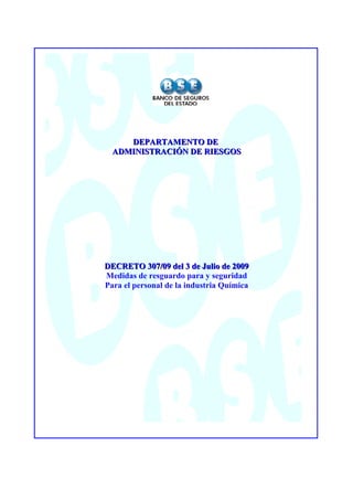 DEPARTAMENTO DEDEPARTAMENTO DE
ADMINISTRACIÓN DE RIESGOSADMINISTRACIÓN DE RIESGOS
DECRETO 307/09 del 3 de Julio de 2009DECRETO 307/09 del 3 de Julio de 2009
Medidas de resguardo para y seguridad
Para el personal de la industria Química
 