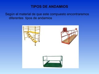 TIPOS DE ANDAMIOS
Según el material de que este compuesto encontraremos
diferentes tipos de andamios
 
