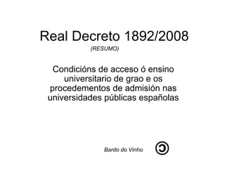 Real Decreto 1892/2008 Condicións de acceso ó ensino universitario de grao e os procedementos de admisión nas universidades públicas españolas (RESUMO)  Bardo do Vinho 