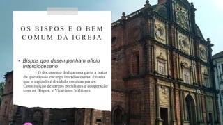 O S B I S P O S E O B E M
C O M U M D A I G R E J A
• Bispos que desempenham oficio
Interdiocesano
- O documento dedica uma parte a tratar
da questão do encargo interdiocesano, é tanto
que o capitulo é dividido em duas partes:
Constituição de cargos peculiares e cooperação
com os Bispos; e Vicariatos Militares.
 