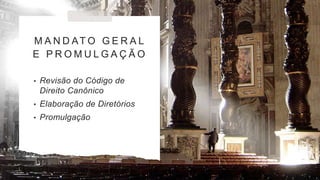 M A N D AT O G E R A L
E P R O M U L G A Ç Ã O
• Revisão do Código de
Direito Canônico
• Elaboração de Diretórios
• Promulgação
 