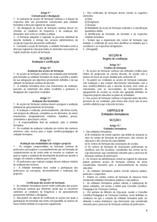 Artigo 9.º                                3 - Dos certificados de formação devem constar os seguintes
                   Comunicação e divulgação                           elementos:
1 - A realização de acções de formação contínua e a fixação da          a) Data;
respectiva data são previamente comunicadas pela entidade               b) Designação;
formadora à direcção regional de educação.                              c) Duração;
2 - Na divulgação de acções de formação contínua devem ser              d) Modalidade da acção de formação realizada e a classificação
referidas as condições de frequência e de avaliação dos                 quantitativa obtida;
formandos, bem como os créditos a atribuir.                             e) Identificação do formando, do formador e da respectiva
3 - A formação adquirida é registada no processo individual do          entidade formadora.
docente mediante a entrega nos serviços administrativos da            4 - Sempre que a organização dos cursos de formação seja
escola do respectivo documento certificativo.                         modular, o certificado do curso deve identificar os módulos que o
4 - Concluída a acção de formação, a entidade formadora envia à       constituem e as respectivas designações.
direcção regional de educação todos os elementos necessários ao       5 - (Revogado)
registo anual das acções de formação.
                                                                                              SECÇÃO III
                         SECÇÃO II                                                        Regime de creditação
                   Avaliação e certificação
                                                                                                   Artigo 14.º
                            Artigo 10.º                                                      Créditos de formação
                Avaliação das acções de formação                      1 - Às acções de formação contínua são atribuídos créditos para
1 - As acções de formação contínua são avaliadas pelo formando,       efeitos de progressão na carreira docente, de acordo com o
pelo formador ou entidade formadora de modo a permitir a análise      número de horas da acção, dividido pelo coeficiente 25.
da sua adequação aos objectivos previamente definidos e da sua        2 - Só podem ser creditadas as acções de formação realizadas
utilidade na formação contínua do docente.                            com avaliação e que estejam directamente relacionadas com a
2 - A entidade formadora deve criar instrumentos de avaliação,        área científico-didáctica que o docente lecciona, bem como as
proceder ao tratamento dos dados recolhidos e promover a              relacionadas com as necessidades de funcionamento do
divulgação dos respectivos resultados.                                agrupamento de escolas ou escola não agrupada definidas no
                                                                      respectivo projecto educativo ou plano de actividades.
                            Artigo 11.º                               3 - Das acções de formação contínua a frequentar pelos docentes
                    Avaliação dos formandos                           passíveis de ser creditadas, pelo menos dois terços são na área
1 - As acções de formação contínua devem assegurar a avaliação        científico-didáctica que o docente lecciona.
individual do aproveitamento do formando.
2 - A avaliação é realizada, preferencialmente, sob forma escrita,                          CAPÍTULO III
sem prejuízo de utilização, cumulativa ou em alternativa, de outros                     Entidades formadoras
instrumentos, designadamente relatórios, trabalhos, provas,
comentários e apreciações críticas.                                                              SECÇÃO I
3 - A responsabilidade final da avaliação cabe à entidade
formadora.                                                                                         Artigo 15.º
4 - Do resultado da avaliação realizada nos termos dos números                              Entidades formadoras
anteriores cabe recurso para o órgão científico-pedagógico da         1 - São entidades formadoras:
entidade formadora.                                                     a) As instituições de ensino superior cujo âmbito de actuação se
                                                                        situe no campo da formação de professores, das ciências de
                             Artigo 12.º                                educação e das ciências da especialidade;
       Avaliação nas modalidades de estágio e projecto                  b) Os centros de formação das associações de escolas;
1 - Os estágios compreendidos na formação contínua de                   c) Os centros de formação de associações profissionais ou
professores pressupõem o acompanhamento por um formador do              científicas sem fins lucrativos, constituídas nos termos da lei,
estabelecimento ou do centro onde os mesmos se realizam, no             cuja intervenção seja considerada relevante para o processo de
qual se registe a avaliação do desempenho do professor durante o        formação contínua de professores.
estágio, em relatório a elaborar para o efeito.                       2 - Os serviços da administração central ou regional de educação
2 - Os professores que realizam estágios devem elaborar relatório     podem promover acções de formação contínua em áreas
de avaliação dos mesmos.                                              consideradas relevantes para o desenvolvimento do sistema
3 - A entidade formadora deve avaliar a participação dos              educativo.
professores na concepção, desenvolvimento e realização dos            3 - As entidades formadoras podem revestir natureza pública,
projectos.                                                            particular e cooperativa.
                                                                      4 - Podem ser criados centros de formação de natureza mista
                            Artigo 13.º                               envolvendo entidades formadoras públicas e não públicas.
              Certificação das acções de formação                     5 - As entidades formadoras podem solicitar a colaboração de
1 - As entidades formadoras devem emitir certificados das acções      outras entidades, em termos a definir pelo Conselho Científico-
de formação contínua que ministram, desde que se encontrem            Pedagógico de Formação Contínua.
satisfeitas as condições de frequência e de aproveitamento            6 - Por portaria do Ministro da Educação, ouvido o Conselho
previamente definidas e divulgadas.                                   Científico-Pedagógico de Formação Contínua, serão definidas as
2 - Não podem ser objecto de certificação as acções nas quais a       condições em que o estatuto de entidade formadora pode ser
participação do formando não tenha correspondido ao número de         atribuído a outras instituições cuja intervenção seja considerada
horas mínimo definido no respectivo regulamento.                      relevante para o processo de formação contínua de professores.

                                                                                                                                      3
 