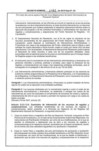 DECRETO NÚMERº 1082 de 2015 Hoja N°. 93
"Por medio del cual se expide el Decreto Único Reglamentario del Sector Administrativo de
Planeación Nacional"
interventoría. Adicionalmente, en los informes se incluirá un reporte en el que se precise
la existencia o no de la interventoría técnica, el costo de dicha interventoría y un resumen
de las conclusiones que hubiere presentado la respectiva interventoría técnica sobre la
ejecución del proyecto o de los contratos financiados o cofinanciados con recursos de
regalías y compensaciones y asignaciones del Fondo Nacional de Regalías - En
Liquidación;
5. 	 El Departamento Nacional de Planeación, con el fin de vigilar la utilización de los
recursos provenientes de las asignaciones del Fondo Nacional de Regalías - En
Liquidación, podrá disponer la contratación de Interventorías Administrativas y
Financieras con cargo a las asignaciones del Fondo, destinando para el efecto y para
sufragar los costos asociados a dicha función, hasta un cuatro por ciento (4%) de esas
asignaciones. Con tal propósito, el Departamento Nacional de Planeación podrá ordenar
el descuento de estos recursos a cada uno de los proyectos afectados. Estos
porcentajes sólo se aplicarán para los recursos no reembolsables que el Consejo Asesor
de Regalías asigne a las entidades beneficiarias;
6. 	 El descuento para la contratación de las interventorías administrativas y financieras con
personas naturales o jurídicas, públicas o privadas, para vigilar la utilización de las
regalías y compensaciones con cargo a las respectivas entidades territoriales, será el
consagrado en el parágrafo 4 del artículo 25 de la Ley 756 de 2002.
7. 	 Las interventorías administrativas y financieras deberán participar en las sesiones de
auditorías visibles programadas por la Presidencia de la República, o la Vicepresidencia
de la República, o el Departamento Nacional de Planeación, como mecanismo de control
o rendición pública de cuentas.
Parágrafo 1. Las interventorías administrativas y financieras no podrán trasladar de forma
alguna los costos de su ejecución a las entidades auditadas.
Parágrafo 2. Los recursos destinados por la normatividad vigente a cubrir el costo de las
interventorías administrativas y financieras, se destinarán a sufragar los costos de las
interventorías así como los asociados al cumplimiento de funciones de control y vigilancia,
indistintamente del año en que se causen y perciban los ingresos con cargo a los cuales se
deben contratar.
(Decreto 416 de 2007, artículo 23)
Artículo 2.2.3.1.2.4. Suministro de información de los recursos de regalías y
compensaciones. Las entidades beneficiarias de los recursos de regalías y
compensaciones, deben presentar a la Dirección de Vigilancia de las Regalías del
Departamento Nacional de Planeación, la siguiente información:
1. 	 Copia en medio físico y magnético del Plan de Desarrollo Territorial, incluyendo el Plan
Plurianual de Inversiones y, en el caso de las Corporaciones Autónomas Regionales, los
instrumentos de Planificación Ambiental, así como de sus modificaciones, en el que se
detallen la distribución y destinación que se dará a los recursos de regaifas y
compensaciones en el respectivo período, aprobados por el órgano competente, dentro
de los treinta (30) días calendario siguientes a su aprobación o expedición.
2. 	 Copia en medio físico y magnético del acto administrativo de aprobación y liquidación
del presupuesto de rentas y gastos de la entidad beneficiaria y del Plan Operativo Anual
de Inversiones, así como de sus modificaciones, en el que se detalle la distribución y
destinación que se dará a los recursos de regalías y compensaciones en la respectiva
 