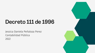 Decreto 111 de 1996
Jessica Daniela Peñaloza Perez
Contabilidad Pública
2022
 