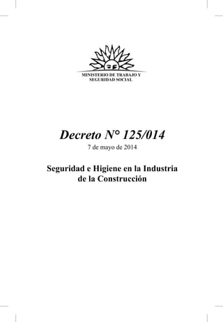 Decreto N° 125/014
7 de mayo de 2014
Seguridad e Higiene en la Industria
de la Construcción
 