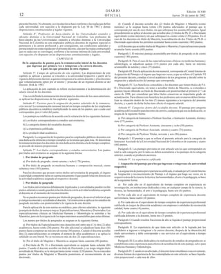 DIARIO
OFICIAL

12

presente Decreto. No obstante, su vinculación se hace conforme a las reglas que define
cada universidad, con sujeción a lo dispuesto por la Ley 30 de 1992 y demás
disposiciones constitucionales y legales vigentes.
Artículo 4°. Profesores de hora-cátedra de las Universidades estatales y
oficiales distintas a la Universidad Nacional de Colombia. Los profesores de
hora-cátedra de las Universidades estatales u oficiales distintas a la Universidad
Nacional de Colombia no son empleados públicos docentes de régimen especial ni
pertenecen a la carrera profesoral y, por consiguiente, sus condiciones salariales y
prestacionales no están regidas por el presente decreto, sino por las reglas contractuales
que en cada caso se convengan, conforme a las normas internas de cada universidad,
con sujeción a lo dispuesto en las disposiciones constitucionales y legales.
CAPITULO II
De la asignación de puntos para la remuneración inicial de los docentes
que ingresan por primera vez o reingresan a la carrera docente,
o para los que proceden de otro régimen
Artículo 5°. Campo de aplicación de este capítulo. Las disposiciones de este
capítulo se aplican a quienes se vinculen a la universidad respectiva a partir de la
vigencia del presente decreto; a quienes reingresen a la carrera docente; y a los docentes
que voluntariamente opten por el mismo y procedan de un régimen distinto al del
Decreto 1444 de 1992.
La aplicación de este capítulo se refiere exclusivamente a la determinación del
salario inicial de los docentes.
Una vez definida la remuneración inicial para los docentes de los casos anteriores,
se aplican las disposiciones de los capítulos siguientes.
Artículo 6°. Factores para la asignación de puntos salariales de la remuneración inicial. La remuneración mensual inicial en tiempo completo de los empleados
públicos docentes se establece multiplicando la suma de los puntos, que a cada cual
corresponden, por el valor del punto.
Los puntajes se establecen de acuerdo con la valoración de los siguientes factores:
a) Los títulos correspondientes a estudios universitarios;

Edición 44.840
Jueves 20 de junio de 2002

d) Cuando el docente acredite dos (2) títulos de Magister o Maestría (como
máximo) se le asignan hasta veinte (20) puntos adicionales al puntaje que le
corresponde por uno de esos títulos, sin que sobrepase los sesenta (60) puntos. Igual
procedimiento se aplica al docente que acredite dos (2) títulos de Ph. D. o Doctorado
equivalente (como máximo), sin que sobrepase los ciento veinte (120) puntos. En el
caso de los docentes sin título de Maestría, la acreditación de dos Títulos de Ph.D. o
Doctorado equivalente les permiten acumular hasta ciento cuarenta (140) puntos;
e) El docente que acredite títulos de Magister o Maestría y Especializaciones puede
acumular hasta sesenta (60) puntos.
Parágrafo I. El máximo puntaje acumulable por títulos de posgrado es de ciento
cuarenta (140) puntos.
Parágrafo II. Para el caso de las especializaciones clínicas en medicina humana y
odontología, se adjudican quince (15) puntos por cada año, hasta un máximo
acumulable de setenta y cinco (75) puntos.
Parágrafo III. Para la aplicación de este numeral, corresponde al Comité Interno de
Asignación de Puntaje o el órgano que haga sus veces, a que se refiere el Capítulo VI
del presente decreto, estudiar el nivel académico de los programas y decidir sobre la
asignación y adjudicación del puntaje que corresponda.
Parágrafo IV. Los beneficios concedidos a los docentes que tienen títulos de P.h.
D o Doctorado equivalente, sin tener o acreditar títulos de Maestría, se extienden a
quienes hayan obtenido su título de Doctorado con posterioridad al primero (1°) de
enero de 1998, por considerar que tales títulos conservan un importante grado de
actualización. Para obtener este beneficio los profesores universitarios deben formalizar su situación dentro de los tres (3) meses siguientes a la vigencia del presente
decreto, y a partir de dicha fecha tiene efecto el reajuste salarial.
Artículo 8°. Categorías dentro del escalafón docente. El puntaje por categoría
académica del escalafón para docentes de carrera, cualquiera que sea su dedicación, se
asigna de la siguiente forma:
a) Por categoría de Instructor o Profesor Auxiliar, o Instructor Asistente, treinta y
siete (37) puntos;

b) La categoría dentro del escalafón docente;

b) Por categoría de Profesor Asistente, cincuenta y ocho (58) puntos;

c) La experiencia calificada;

c) Por categoría de Profesor Asociado, setenta y cuatro (74) puntos;

d) La productividad académica.

d) Por categoría de Profesor Titular, noventa y seis (96) puntos.

Parágrafo. La asignación de los puntos para los empleados públicos docentes con
una dedicación diferente a tiempo completo es la misma que para ésta. Al determinar
la remuneración para los docentes de otra dedicación distinta a la de tiempo completo,
se procede de manera proporcional.

Parágrafo I. El puntaje a que se refiere el presente artículo para la categoría de
Instructor Asociado de la Universidad Nacional de Colombia es de cuarenta y cuatro
(44) puntos.

Artículo 7°. Los títulos correspondientes a estudios universitarios. Los puntos
por títulos universitarios se asignan en la siguiente forma:

Parágrafo II. Los puntajes previstos en este artículo son los que corresponden en
total a cada categoría, por lo tanto no deben acumularse a los puntajes de la categoría
anterior, cuando se producen ascensos.

1. Por títulos de pregrado
a) Por título de pregrado, ciento setenta y ocho (178) puntos;
b) Por título de pregrado en medicina humana o composición musical, ciento
ochenta y tres (183) puntos.
Para los docentes que posean varios títulos universitarios de pregrado, el órgano
o autoridad competente tiene en cuenta únicamente el que guarde relación directa con
la actividad académica asignada al respectivo docente.
2. Por títulos de posgrado
Los títulos universitarios debidamente legalizados y convalidados pueden recibir
puntos salariales cuando guarden relación directa con la actividad académica asignada
al docente en el momento del reconocimiento.
No se pueden reconocer puntos por títulos de posgrados, de un nivel inferior al que
ya tenga reconocido y acreditado el docente. Tal restricción se aplica a los estudios de
posgrado iniciados con posterioridad a la vigencia de este decreto.
Para la aplicación de esta norma se establece, para efectos salariales, la siguiente
jerarquía de títulos, de menor a mayor: Especializaciones, Maestrías y Doctorados. Las
especializaciones clínicas en Medicina Humana y Odontología se asimilan a las
Maestrías, pero sin la exigencia de los topes máximos acumulables para estas últimas.
Los puntos por títulos de posgrados se asignan en la siguiente forma:
a) Por títulos de Especialización cuya duración esté entre uno (1) y dos (2) años
académicos, hasta veinte (20) puntos. Por año adicional se adjudican hasta diez (10)
puntos hasta completar un máximo de treinta (30) puntos. Cuando el docente acredite
dos (2) especializaciones se computa el número de años académicos y se aplica lo
señalado en este literal. No se reconocen más de dos (2) especializaciones;
b) Por el título de Magister o Maestría se asignan hasta cuarenta (40) puntos;
c) Por título de Ph. D. o Doctorado equivalente se asignan hasta ochenta (80)
puntos. Cuando el docente acredite un título de Doctorado, y no tenga ningún título
acreditado de Maestría, se le otorgan hasta ciento veinte (120) puntos. No se conceden
puntos por títulos de Magister o Maestría posteriores al reconocimiento de ese
doctorado;

Artículo 9°. La experiencia calificada.
1. Asignación del puntaje para los que ingresan o reingresan a la universidad
respectiva
La asignación de puntos por experiencia calificada, evaluada por el Comité Interno
de Asignación y reconocimiento de Puntaje o el órgano que haga sus veces, en la
respectiva área de la ciencia, la técnica, las humanidades, el arte o la pedagogía, se hace
de la siguiente forma:
a) Por cada año en el equivalente de tiempo completo en experiencia en
investigación, en instituciones dedicadas a ésta, en cualquier campo de la ciencia, la
técnica, las humanidades, el arte o la pedagogía, hasta seis (6) puntos;
b) Por cada año en el equivalente de tiempo completo de experiencia docente
universitaria, hasta cuatro (4) puntos;
c) Por cada año en el equivalente de tiempo completo de experiencia profesional
calificada en cargos de dirección académica en empresas o entidades de reconocida
calidad, hasta cuatro (4) puntos;
d) Por cada año en el equivalente de tiempo completo de experiencia profesional
calificada diferente a la docente, hasta tres (3) puntos.
Parágrafo I. Cuando resulten fracciones de año se liquida el puntaje proporcional
correspondiente.
Parágrafo II. La experiencia de que trata este artículo es la lograda por los
candidatos a ingresar o reingresar a la carrera docente, después de la obtención del
título universitario y debe corresponder a sus servicios en el equivalente a tiempo
completo.
Parágrafo III. Los años dedicados a la realización de estudios de posgrados no se
contabilizan como experiencia para efectos de acreditación de este puntaje, salvo para
Medicina Humana y Odontología.
Parágrafo IV. Cuando en un año dado, el docente tiene simultánea o sucesivamente,
diversas formas de experiencia de las contempladas en este artículo, se hace liquidación proporcional a cada una de ellas.

 