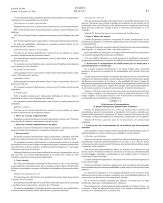 Edición 44.840
Jueves 20 de junio de 2002

DIARIO
OFICIAL

Un docente puede recibir, anualmente, bonificaciones hasta por cinco (5) productos
completos de los contemplados en este literal;
b) Ponencias en eventos especializados
Por ponencias cuyo texto se publica en las memorias de un evento especializado:
b) 1. Evento Internacional: hasta el equivalente a ochenta y cuatro (84) puntos por
cada una;
b) 2. Evento Nacional: hasta el equivalente a cuarenta y ocho (48) puntos por cada
una;
b) 3. Evento regional: hasta el equivalente a veinticuatro (24) puntos por cada una.
En todas las modalidades combinadas, no se pueden reconocer más de tres (3)
ponencias por año calendario;
c) Publicaciones impresas universitarias

17

i) Evaluación como par
A los docentes seleccionados como pares externos, que deban seleccionarse de las
listas de Colciencias, para evaluar la producción académica de otro docente en los
términos previstos en este decreto, se les puede reconocer un pago por bonificación
fijado por cada institución. El pago lo hace la institución cuyo docente va a ser
evaluado.
Artículo 21. Restricción para el reconocimiento de bonificaciones.
I. Según el número de autores
Cuando un producto académico susceptible de recibir bonificaciones en los
términos de lo dispuesto en el presente capítulo tenga más de un autor se procede de
la siguiente forma:
a) Hasta tres (3) autores, se otorga a cada uno la bonificación equivalente al puntaje
total asignado a la publicación, obra o actividad productiva;

Con base en los criterios definidos en el numeral I de este capítulo, se pueden
reconocer bonificaciones de la siguiente manera:

b) De cuatro (4) a cinco (5) autores, se otorga a cada uno la bonificación equivalente
a la mitad del puntaje determinado para el producto;

Por publicaciones impresas universitarias, hasta el equivalente a sesenta (60)
puntos por cada una.

c) Si son seis (6) o más autores, se otorga a cada uno la bonificación equivalente
al puntaje determinado para el producto, dividido por la mitad del número de autores.

No se pueden reconocer bonificaciones a más de cinco (5) publicaciones impresas
universitarias por año calendario;

II. Restricción al reconocimiento de bonificaciones para la misma obra o
actividad productiva considerada

d) Estudios posdoctorales
Solo se pueden reconocer, por estudios posdoctorales, hasta el equivalente a ciento
veinte (120) puntos por cada uno;
e) Reseñas críticas
Solo se pueden reconocer, por reseñas críticas, hasta el equivalente a doce (12)
puntos por cada una.
No se pueden reconocer bonificaciones a más de cinco (5) reseñas críticas por año
calendario;
f) Traducciones
Solo se pueden reconocer, por traducciones publicadas de artículos, hasta el
equivalente a treinta y seis (36) puntos por cada una.
No se pueden reconocer bonificaciones a más de cinco (5) traducciones por año
calendario;
g) Obras artísticas
Con base en los criterios definidos en el numeral 1 de este capítulo, se pueden
reconocer bonificaciones de la siguiente manera:
1. Obras de creación original artística
Se pueden reconocer bonificaciones hasta el equivalente a setenta y dos (72) puntos
por cada obra de impacto o trascendencia regional o local.
2. Obras de creación complementaria o de apoyo
Se pueden reconocer bonificaciones hasta el equivalente a cuarenta y ocho (48)
puntos por cada obra de impacto o trascendencia regional o local.
3. Interpretación
Se pueden reconocer bonificaciones hasta el equivalente a cuarenta y ocho (48)
puntos por cada presentación que tenga impacto o trascendencia regional o local.
No se pueden reconocer bonificaciones por participaciones colectivas, excepto
para aquellos casos en que el papel o interpretación queda claramente diferenciado,
como directores, solistas, conjuntos de cámara, papeles protagónicos, y que tengan
relevancia en la obra o en el evento.
Sólo puede haber un reconocimiento de bonificaciones por interpretación, una vez
por cada obra. Las diversas representaciones de la misma obra, incluso en años
diferentes, no generan reconocimientos adicionales.
4. Topes anuales
En todas las modalidades combinadas de obras artísticas, bien sea que den lugar
a pagos salariales o de bonificación, sólo se pueden reconocer hasta cinco (5) obras
diferentes presentadas, expuestas, publicadas o divulgadas en el mismo año calendario;
h) Dirección individual de tesis
Por cada dirección individual de tesis aprobada de maestría, hasta el equivalente
a treinta y seis (36) puntos.
Por cada dirección individual de tesis de Ph.D o doctorado equivalente, sustentada
y aprobada, hasta el equivalente a setenta y dos (72) puntos.
En todas las modalidades combinadas de direcciones de tesis, no se pueden hacer
reconocimientos de bonificaciones a más de tres (3) por año calendario.

No se puede reconocer bonificaciones a un mismo trabajo, obra o actividad
productiva por más de un concepto de los comprendidos en el artículo 20 de este
decreto.
Cuando un producto académico susceptible de bonificaciones en los términos de
lo dispuesto en el presente capítulo, al cual se hayan reconocido bonificaciones, pueda
clasificarse posteriormente en la misma u otra modalidad de mayor puntaje de
bonificación, se puede hacer una adición de puntos, de tal manera que conserve en total
el tope de la nueva clasificación. El plazo máximo para hacer este reconocimiento es
de un (1) año, a partir de la fecha del reconocimiento formal de la bonificación.
Artículo 22. Bonificaciones para los docentes de carrera de dedicación diferente
a la de tiempo completo. A los docentes de carrera de dedicación diferente a la de
tiempo completo se les pueden reconocer como bonificaciones semestrales las que
correspondan proporcionalmente a la dedicación.
CAPITULO V
Criterios para el reconocimiento
de puntos salariales por productividad académica
Artículo 23. Reglamentación de los criterios de productividad académica. El
procedimiento para el reconocimiento y liquidación de los puntos salariales por
productividad académica lo reglamenta el Consejo Superior Universitario de cada
universidad, con base en lo dispuesto en este decreto y, en particular, en este capítulo.
Artículo 24. Criterios generales para los reconocimientos por productividad
académica.
I. Criterios para los reconocimientos de los productos que otorgan puntos
salariales
Sólo se pueden reconocer puntos salariales por productividad académica para los
siguientes productos, con los criterios que se establecen en este numeral.
a) Revistas especializadas
Según los criterios de Colciencias, se clasifican, indexan u homologan las revistas
especializadas indexadas internacionalmente, en los tipos Al y A2. Para las demás
revistas que cumplan los criterios de Colciencias, esta institución las clasifica, indexa
u homologa en los tipos B y C.
Para efecto del reconocimiento de puntos, de acuerdo con lo previsto en este
decreto, las universidades inscriben en Colciencias las revistas que consideran deben
ser homologadas, indexadas o clasificadas por esta entidad, según los criterios y
normas que Colciencias adopte.
La indexación u homologación de Colciencias es un reconocimiento temporal a la
revista seleccionada.
Colciencias clasifica, homologa o indexa las revistas electrónicas especializadas,
de la misma forma y con las mismas modalidades, condiciones y niveles que las revistas
impresas.
Los artículos en periódicos o en sus separatas habituales no se reconocen como
publicaciones en revistas, ni tampoco se admiten bajo otra modalidad productiva. En
consecuencia, no dan derecho a la asignación de puntajes.
No se reconocen puntajes salariales por artículos en revistas que no estén
clasificadas, indexadas u homologadas por Colciencias.
Para la asignación y reconocimiento de puntos salariales se evalúa la revista y no
el artículo. A todos los artículos de una revista se les otorga el mismo puntaje, de
acuerdo con su modalidad, nivel y clasificación;

 