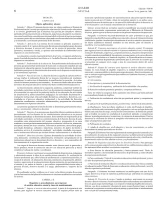 DIARIO
OFICIAL

6
DECRETA:
CAPITULO I
Objeto, aplicación y alcance

Artículo 1°. Objeto. El presente decreto tiene por objeto establecer el Estatuto de
Profesionalización Docente que regulará las relaciones del Estado con los educadores
a su servicio, garantizando que la docencia sea ejercida por educadores idóneos,
partiendo del reconocimiento de su formación, experiencia, desempeño y competencias como los atributos esenciales que orientan todo lo referente al ingreso, permanencia, ascenso y retiro del servidor docente y buscando con ello una educación con calidad
y un desarrollo y crecimiento profesional de los docentes.
Artículo 2°. Aplicación. Las normas de este estatuto se aplicarán a quienes se
vinculen a partir de la vigencia del presente decreto para desempeñar cargos docentes
y directivos docentes al servicio del Estado en los niveles de preescolar, básica
(primaria y secundaria) o media, y a quienes sean asimilados de conformidad con lo
dispuesto en esta misma norma.
Los educadores estatales ingresarán primero al servicio, y si superan satisfactoriamente el período de prueba se inscribirán en el Escalafón Docente, de acuerdo con lo
dispuesto en este decreto.
Artículo 3°. Profesionales de la educación. Son profesionales de la educación las
personas que poseen título profesional de licenciado en educación expedido por una
institución de educación superior; los profesionales con título diferente, legalmente
habilitados para ejercer la función docente de acuerdo con lo dispuesto en este decreto;
y los normalistas superiores.
Artículo 4°. Función docente. La función docente es aquella de carácter profesional que implica la realización directa de los procesos sistemáticos de enseñanzaaprendizaje, lo cual incluye el diagnóstico, la planificación, la ejecución y la evaluación de los mismos procesos y sus resultados, y de otras actividades educativas dentro
del marco del proyecto educativo institucional de los establecimientos educativos.
La función docente, además de la asignación académica, comprende también las
actividades curriculares no lectivas, el servicio de orientación estudiantil, la atención
a la comunidad, en especial de los padres de familia de los educandos; las actividades
de actualización y perfeccionamiento pedagógico; las actividades de planeación y
evaluación institucional; otras actividades formativas, culturales y deportivas, contempladas en el proyecto educativo institucional; y las actividades de dirección,
planeación, coordinación, evaluación, administración y programación relacionadas
directamente con el proceso educativo.
Las personas que ejercen la función docente se denominan genéricamente educadores, y son docentes y directivos docentes.
Artículo 5°. Docentes. Las personas que desarrollan labores académicas directa y
personalmente con los alumnos de los establecimientos educativos en su proceso
enseñanza aprendizaje se denominan docentes. Estos también son responsables de las
actividades curriculares no lectivas complementarias de la función docente de aula,
entendidas como administración del proceso educativo, preparación de su tarea
académica, investigación de asuntos pedagógicos, evaluación, calificación, planeación,
disciplina y formación de los alumnos, reuniones de profesores, dirección de grupo,
actividades formativas, culturales y deportivas, atención a los padres de familia y
acudientes, servicio de orientación estudiantil y actividades vinculadas con organismos o instituciones del sector que incidan directa o indirectamente en la educación.
Artículo 6°. Directivos docentes. Quienes desempeñan las actividades de dirección, planeación, coordinación, administración, orientación y programación en las
instituciones educativas se denominan directivos docentes, y son responsables del
funcionamiento de la organización escolar.
Los cargos de directivos docentes estatales serán: director rural de preescolar y
básica primaria; rector de institución educativa en educación preescolar y básica
completa y/o educación media; y coordinador.
El rector y el director rural tienen la responsabilidad de dirigir técnica, pedagógica
y administrativamente la labor de un establecimiento educativo. Es una función de
carácter profesional que, sobre la base de una formación y experiencia específica, se
ocupa de lo atinente a la planeación, dirección, orientación, programación, administración y supervisión de la educación dentro de una institución, de sus relaciones con
el entorno y los padres de familia, y que conlleva responsabilidad directa sobre el
personal docente, directivo docente a su cargo, administrativo y respecto de los
alumnos.

Edición 44.840
Jueves 20 de junio de 2002

licenciado o profesional expedido por una institución de educación superior debidamente reconocida por el Estado o título de normalista superior y, en ambos casos,
superar el concurso de méritos que se cite para tal fin, debiendo ejercer la docencia, en
el nivel educativo y en el área de conocimiento de su formación.
Quienes posean título de normalista superior expedido por una escuela normal
superior reestructurada, expresamente autorizada por el Ministerio de Educación
Nacional, podrán ejercer la docencia en educación primaria o en educación preescolar.
Parágrafo. El Gobierno Nacional determinará los casos y términos en que, por
tratarse de zonas de difícil acceso, poblaciones especiales o áreas de formación técnicas
o deficitarias, puedan vincularse provisionalmente al servicio educativo personas sin
los títulos académicos mínimos señalados en este artículo, pero sin derecho a
inscribirse en el escalafón docente.
Artículo 8°. Concurso para ingreso al servicio educativo estatal. El concurso
para ingreso al servicio educativo estatal es el proceso mediante el cual, a través de la
evaluación de aptitudes, experiencia, competencias básicas, relaciones interpersonales
y condiciones de personalidad de los aspirantes a ocupar cargos en la carrera docente,
se determina su inclusión en el listado de elegibles y se fija su ubicación en el mismo,
con el fin de garantizar disponibilidad permanente para la provisión de vacantes que
se presenten en cualquier nivel, cargo o área de conocimiento dentro del sector
educativo estatal.
Artículo 9°. Etapas del concurso para ingresar al servicio educativo estatal.
Cuando no exista listado de elegibles respectivo, la entidad territorial certificada
convocará a concurso público y abierto para cargos docentes y directivos docentes, el
cual se realizará según reglamentación que establezca el Gobierno Nacional, y tendrá
las siguientes etapas:
a) Convocatoria;
b) Inscripciones y presentación de la documentación;
c) Verificación de requisitos y publicación de los admitidos a las pruebas;
d) Selección mediante prueba de aptitudes y competencias básicas.
Tiene por objeto la escogencia de los aspirantes más idóneos que harán parte del
correspondiente listado de elegibles;
e) Publicación de resultados de selección por prueba de aptitud y competencias
básicas;
f) Aplicación de la prueba psicotécnica, la entrevista y valoración de antecedentes;
g) Clasificación. Tiene por objeto establecer el orden en el listado de elegibles,
según el mérito de cada concursante elegible, asignando a cada uno un lugar dentro del
listado para cada clase de cargo, nivel y área del conocimiento o de formación, para lo
cual se tendrán en cuenta los resultados de la prueba de aptitudes y competencias
básicas; la prueba psicotécnica; la entrevista y la valoración de antecedentes. Para los
directivos se calificarán los títulos de postgrado relacionados con las funciones del
cargo y la experiencia adicional;
h) Publicación de resultados;
i) Listado de elegibles por nivel educativo y área de conocimiento, en orden
descendente de puntaje para cada uno de ellos.
Parágrafo. El Gobierno Nacional reglamentará de manera general el contenido y los
procedimientos de cada una de las etapas del concurso, la elaboración de las pruebas
de selección y señalará los puntajes correspondientes para la selección y clasificación,
determinando cuáles de ellas admiten recursos y su procedimiento.
Artículo 10. Requisitos especiales para los directivos docentes. Para participar
en los concursos para cargos directivos docentes de los establecimientos educativos,
los aspirantes deben acreditar los siguientes requisitos:
a) Para director de educación preescolar y básica primaria rural: Título de
normalista superior, o de licenciado en educación o de profesional, y cuatro (4) años
de experiencia profesional;
b) Para coordinador: Título de licenciado en educación o título profesional, y cinco
(5) años de experiencia profesional;
c) Para rector de institución educativa con educación preescolar y básica completa
y/o educación media: Título de licenciado en educación o título profesional, y seis (6)
años de experiencia profesional.

El coordinador auxilia y colabora con el rector en las labores propias de su cargo
y en las funciones de disciplina de los alumnos o en funciones académicas o curriculares
no lectivas.

Parágrafo. El Gobierno Nacional establecerá los perfiles para cada uno de los
cargos directivos y el tipo de experiencia profesional que será tenida en cuenta para
estos concursos.

CAPITULO II

Artículo 11. Provisión de cargos. Cuando se produzca una vacante en un cargo
docente o directivo docente, el nominador deberá proveerla mediante acto administrativo con quien ocupe el primer lugar en el respectivo listado de elegibles del concurso.
Sólo en caso de no aceptación voluntaria de quien ocupe el primer lugar, se podrá
nombrar a los siguientes en estricto orden de puntaje y quien rehúse el nombramiento
será excluido del correspondiente listado.

Requisitos y procedimientos para ingresar
al servicio educativo estatal y clases de nombramiento
Artículo 7°. Ingreso al servicio educativo estatal. A partir de la vigencia de este
decreto, para ingresar al servicio educativo estatal se requiere poseer título de

 
