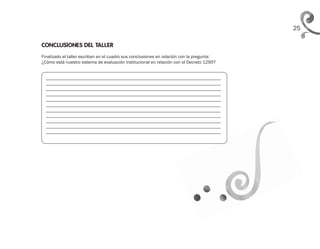 25
CONCLUSIONES DEL TALLER
Finalizado el taller escriban en el cuadro sus conclusiones en relación con la pregunta:
¿Cómo está nuestro sistema de evaluación institucional en relación con el Decreto 1290?
______________________________________________________________________________
______________________________________________________________________________
______________________________________________________________________________
______________________________________________________________________________
______________________________________________________________________________
______________________________________________________________________________
______________________________________________________________________________
______________________________________________________________________________
______________________________________________________________________________
______________________________________________________________________________
______________________________________________________________________________
 