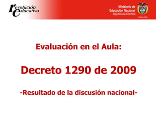 Evaluación en el Aula: Decreto 1290 de 2009 -Resultado de la discusión nacional- 